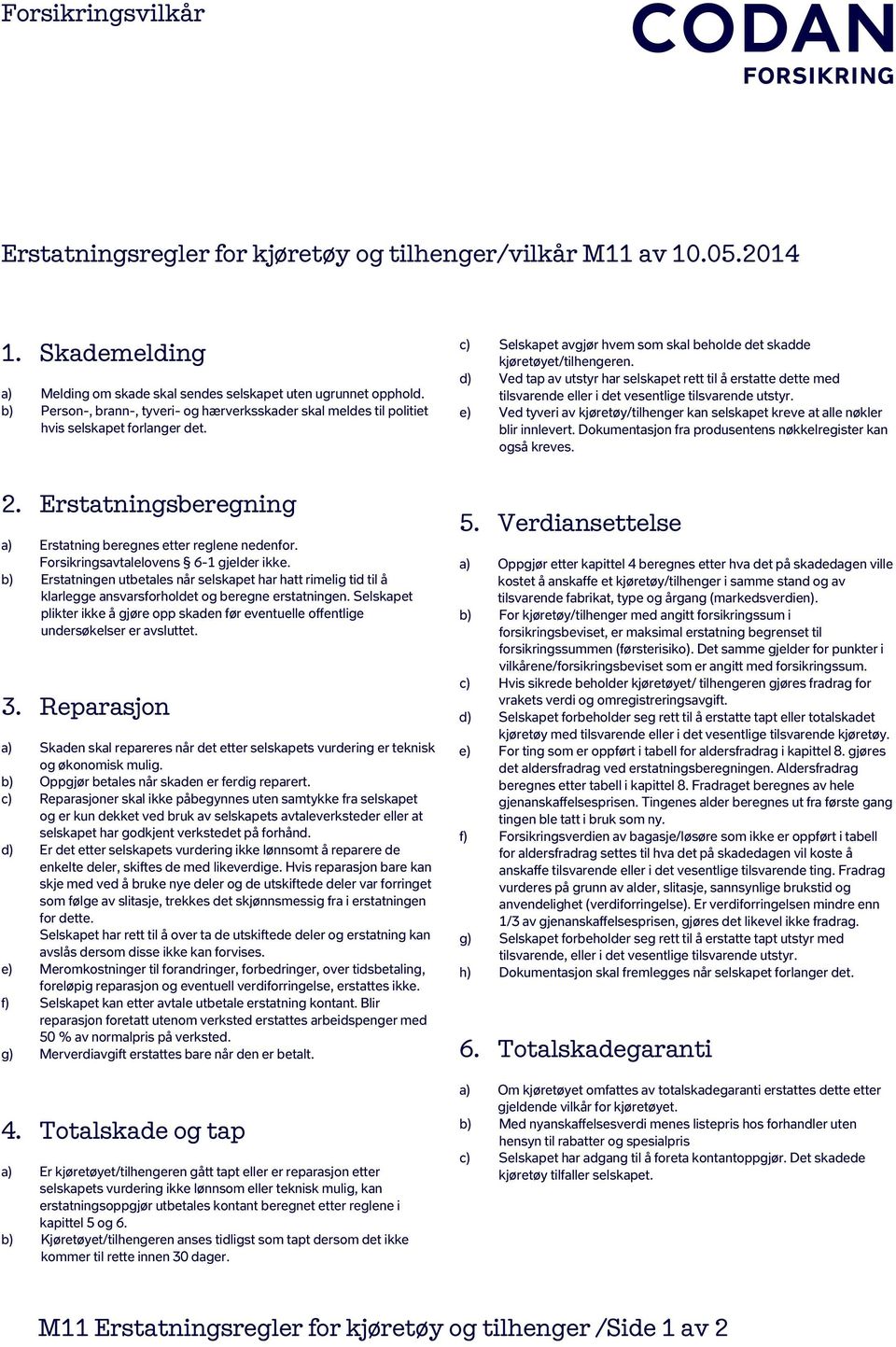 Forsikringsavtalelovens 6-1 gjelder ikke. b) Erstatningen utbetales når selskapet har hatt rimelig tid til å klarlegge ansvarsforholdet og beregne erstatningen.