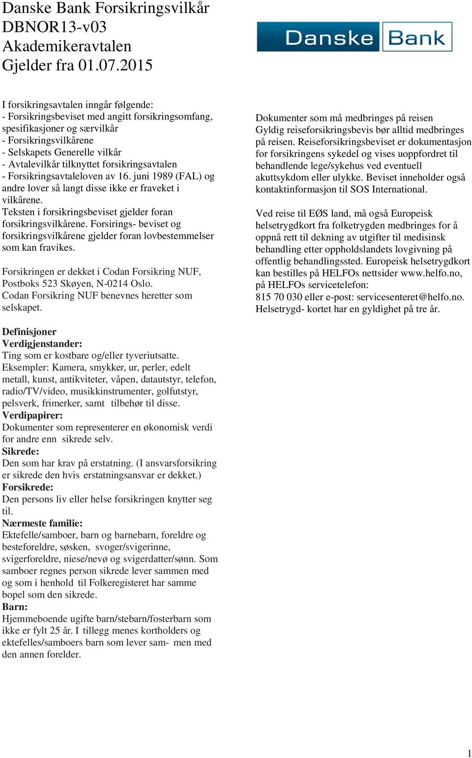 tilknyttet forsikringsavtalen - Forsikringsavtaleloven av 16. juni 1989 (FAL) og andre lover så langt disse ikke er fraveket i vilkårene.