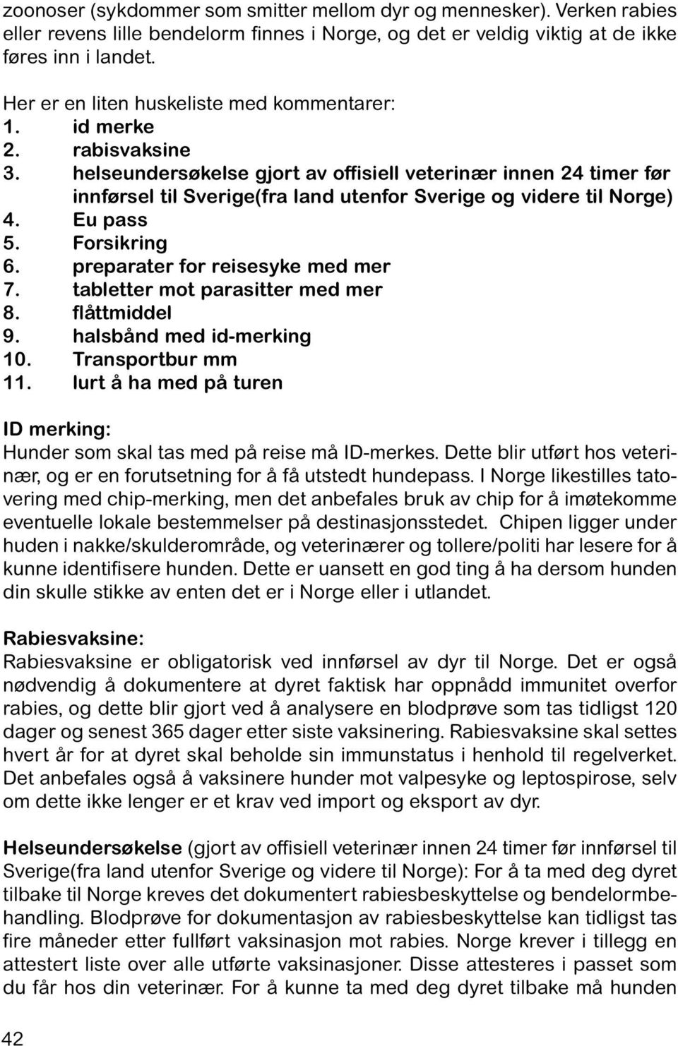 helseundersøkelse gjort av offisiell veterinær innen 24 timer før innførsel til Sverige(fra land utenfor Sverige og videre til Norge) 4. Eu pass 5. Forsikring 6. preparater for reisesyke med mer 7.