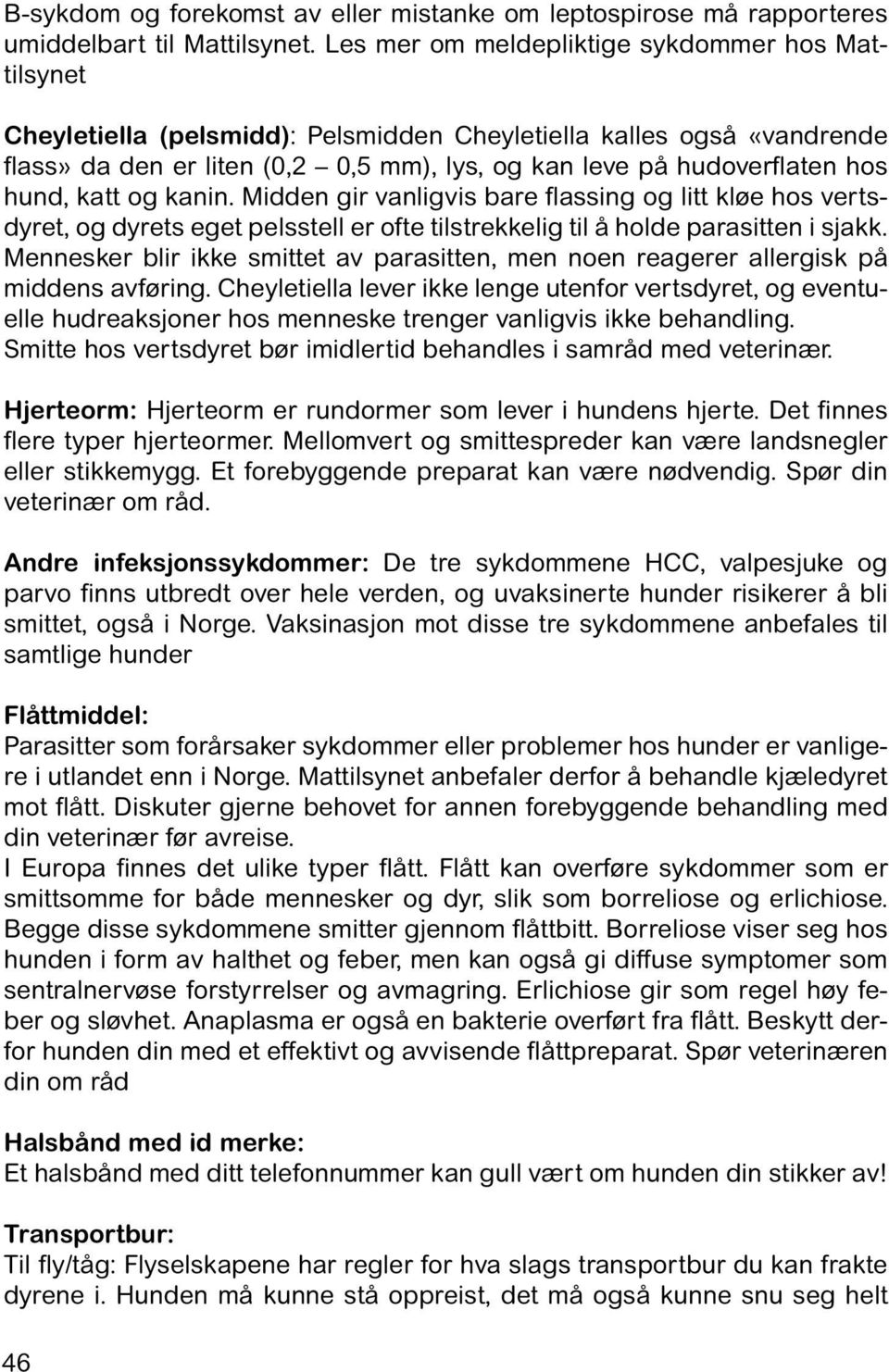 hund, katt og kanin. Midden gir vanligvis bare flassing og litt kløe hos vertsdyret, og dyrets eget pelsstell er ofte tilstrekkelig til å holde parasitten i sjakk.