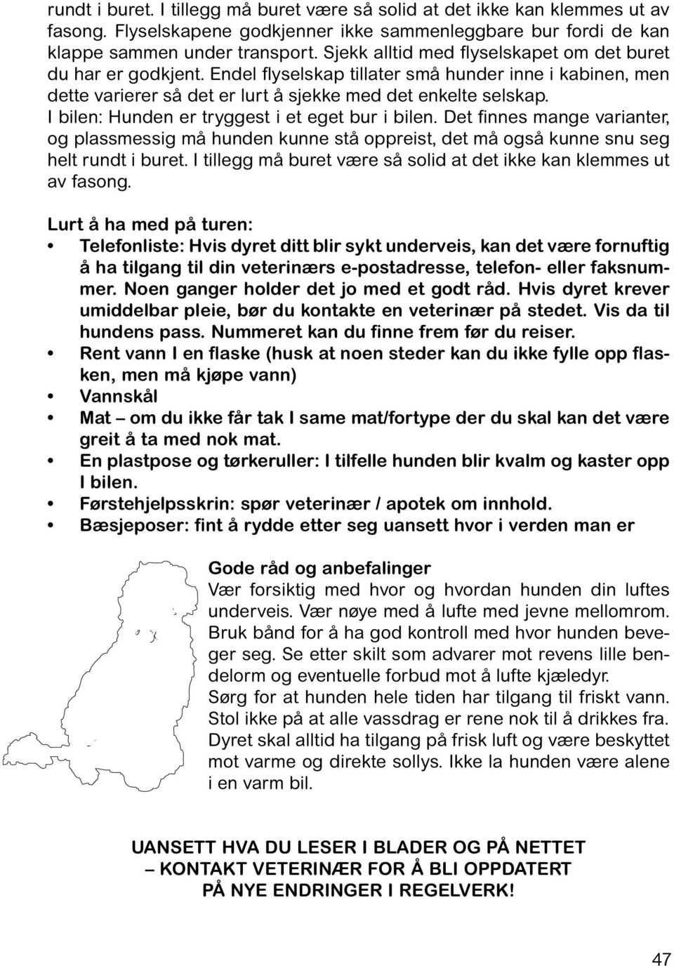 I bilen: Hunden er tryggest i et eget bur i bilen. Det finnes mange varianter, og plassmessig må hunden kunne stå oppreist, det må også kunne snu seg helt rundt i buret.