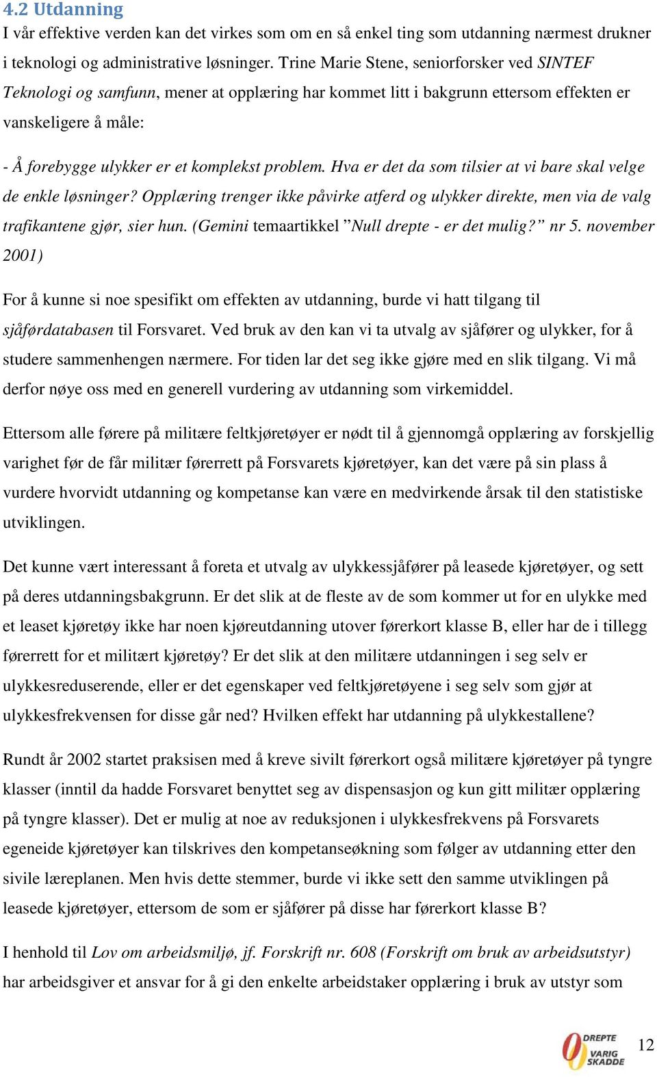 Hva er det da som tilsier at vi bare skal velge de enkle løsninger? Opplæring trenger ikke påvirke atferd og ulykker direkte, men via de valg trafikantene gjør, sier hun.