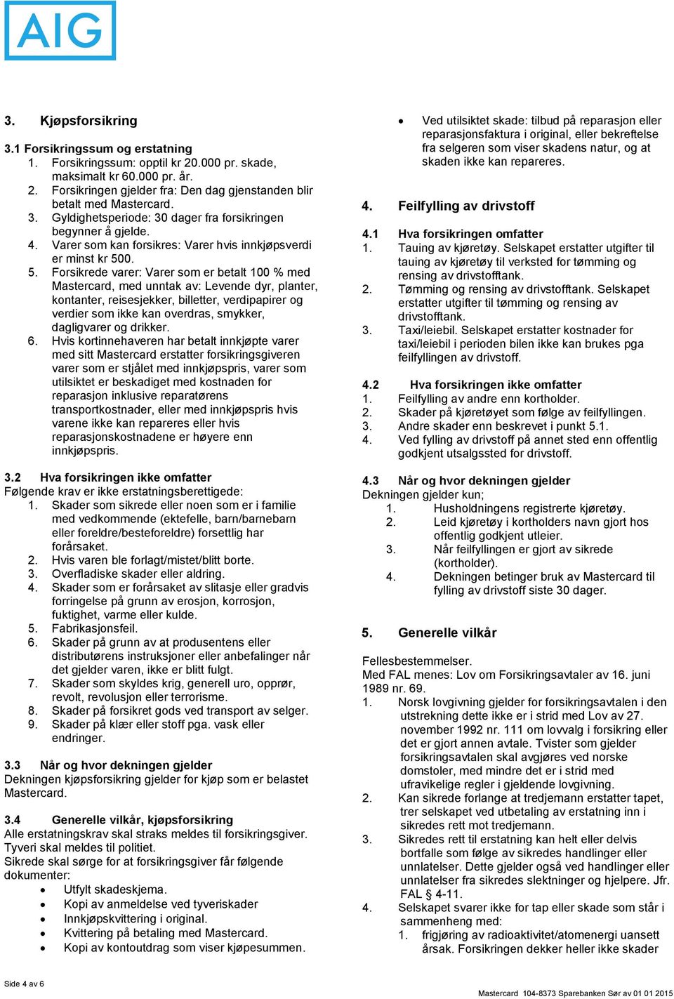 0. 5. Forsikrede varer: Varer som er betalt 100 % med Mastercard, med unntak av: Levende dyr, planter, kontanter, reisesjekker, billetter, verdipapirer og verdier som ikke kan overdras, smykker,