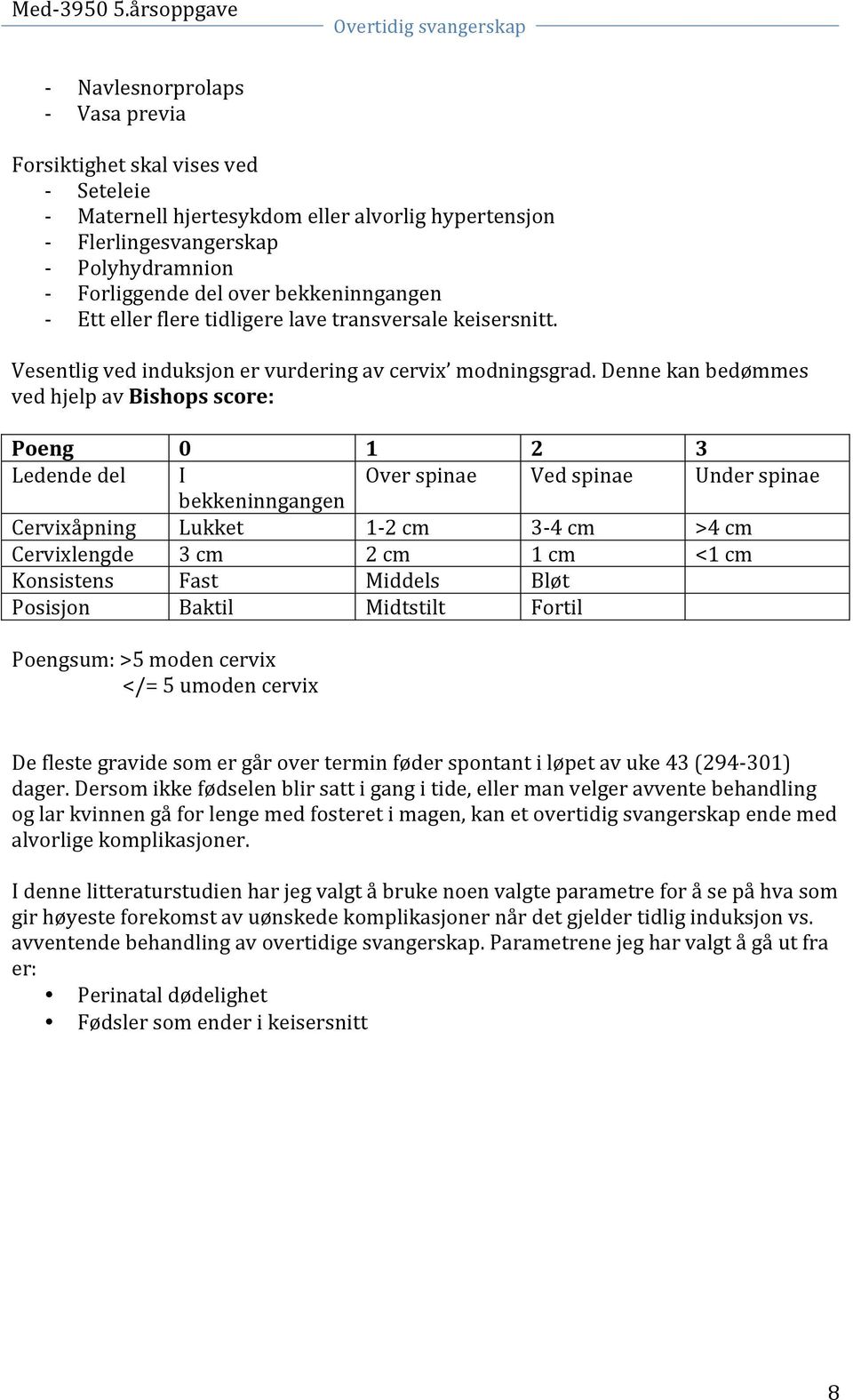 Denne kan bedømmes ved hjelp av Bishops score: Poeng 0 1 2 3 Ledende del I Over spinae Ved spinae Under spinae bekkeninngangen Cervixåpning Lukket 1-2 cm 3-4 cm >4 cm Cervixlengde 3 cm 2 cm 1 cm <1