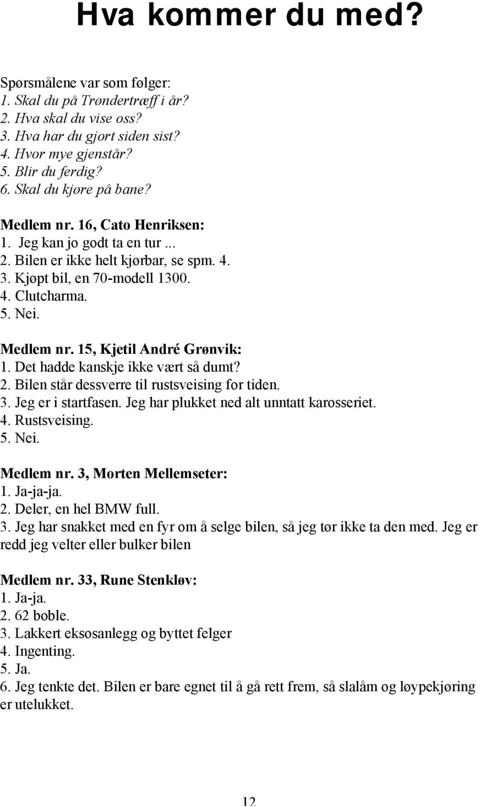 Det hadde kanskje ikke vært så dumt? 2. Bilen står dessverre til rustsveising for tiden. 3. Jeg er i startfasen. Jeg har plukket ned alt unntatt karosseriet. 4. Rustsveising. 5. Nei. Medlem nr.