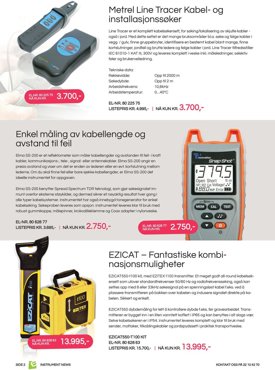 80 225 75 Tekniske data: Rekkevidde: Søkedybde: Arbeidsfrekvens: Arbeidstemperatur: Opp til 2000 m Opp til 2 m 10,6kh 0 40 C EL-NR. 80 225 75 LISTEPRIS KR. 4.995,- 3.