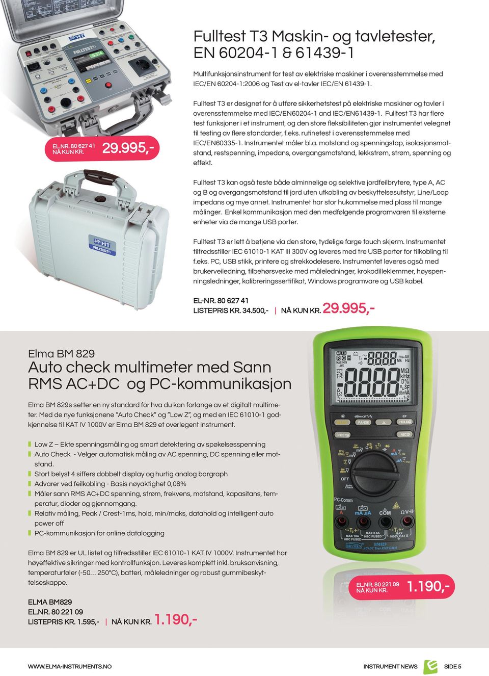 Fulltest T3 har flere test funksjoner i et instrument, og den store fleksibiliteten gjør instrumentet velegnet til testing av flere standarder, f.eks. rutinetest i overensstemmelse med IeC/en60335-1.