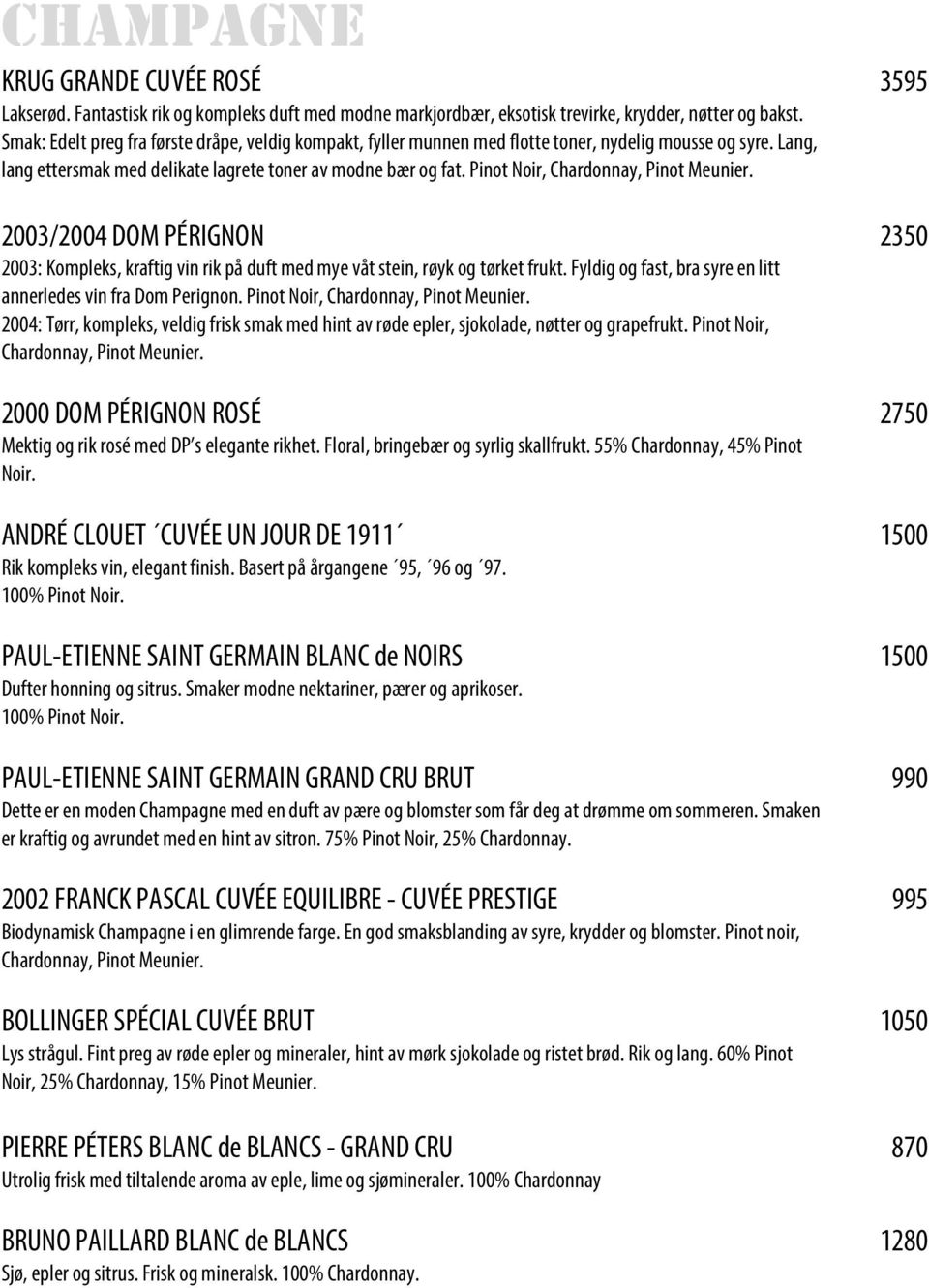 Pinot Noir, Chardonnay, Pinot Meunier. 2003/2004 DOM PÉRIGNON 2350 2003: Kompleks, kraftig vin rik på duft med mye våt stein, røyk og tørket frukt.