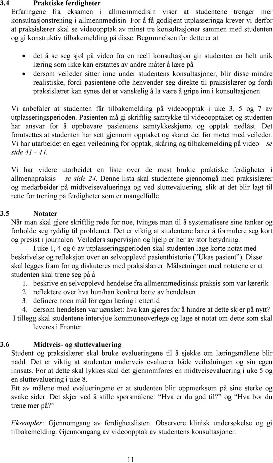 Begrunnelsen for dette er at det å se seg sjøl på video fra en reell konsultasjon gir studenten en helt unik læring som ikke kan erstattes av andre måter å lære på dersom veileder sitter inne under