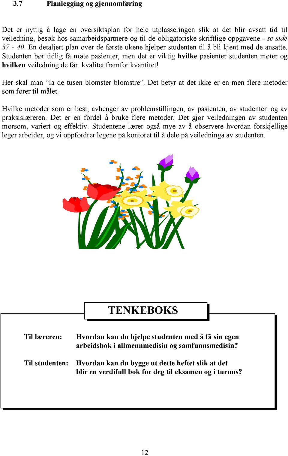 Studenten bør tidlig få møte pasienter, men det er viktig hvilke pasienter studenten møter og hvilken veiledning de får: kvalitet framfor kvantitet! Her skal man la de tusen blomster blomstre.