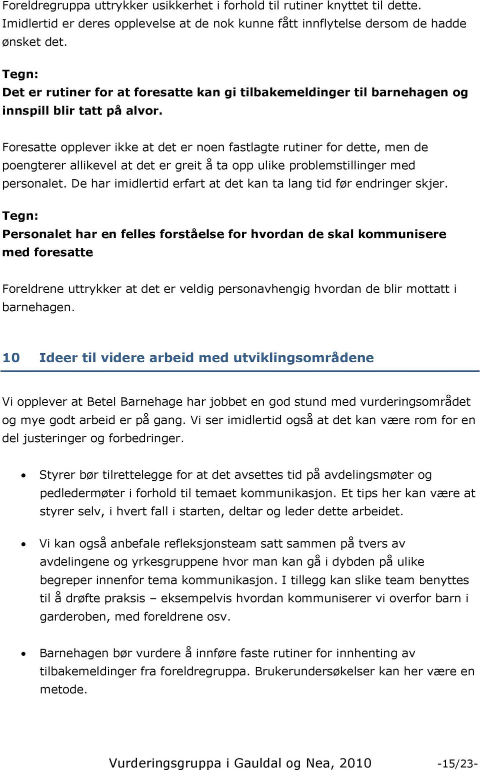 Foresatte opplever ikke at det er noen fastlagte rutiner for dette, men de poengterer allikevel at det er greit å ta opp ulike problemstillinger med personalet.