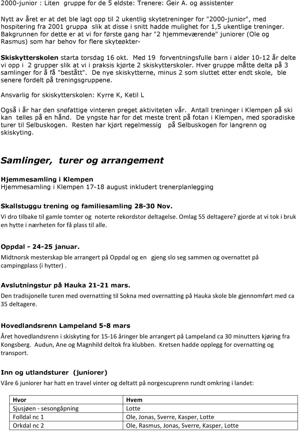 Bakgrunnen for dette er at vi for første gang har "2 hjemmeværende" juniorer (Ole og Rasmus) som har behov for flere skyteøkter- Skiskytterskolen starta torsdag 16 okt.