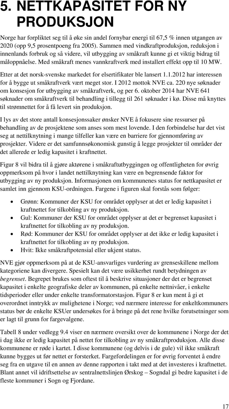 Med småkraft menes vannkraftverk med installert effekt opp til 10 MW. Etter at det norsk-svenske markedet for elsertifikater ble lansert 1.1.2012 har interessen for å bygge ut småkraftverk vært meget stor.