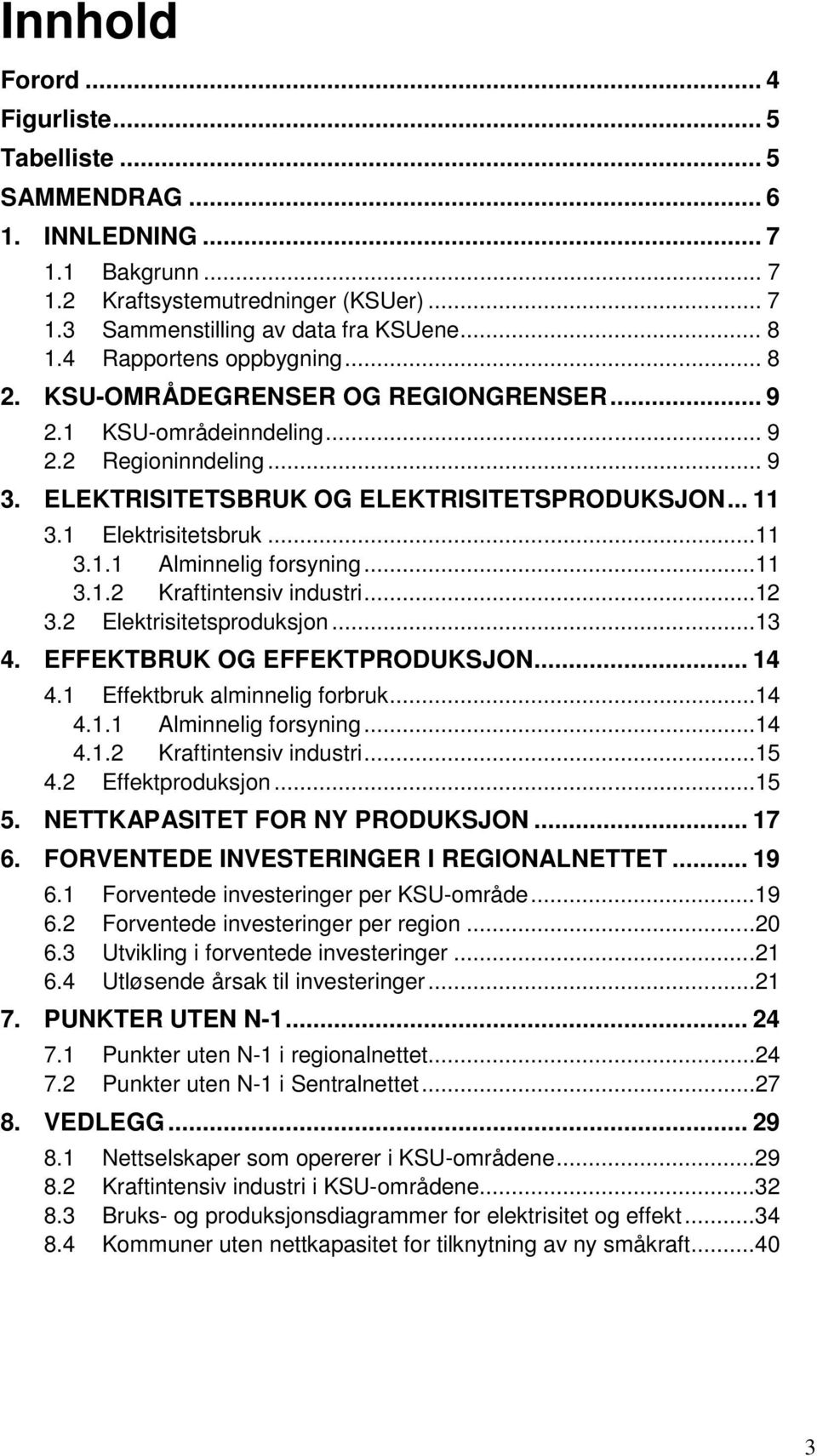 1 Elektrisitetsbruk...11 3.1.1 Alminnelig forsyning...11 3.1.2 Kraftintensiv industri...12 3.2 Elektrisitetsproduksjon...13 4. EFFEKTBRUK OG EFFEKTPRODUKSJON... 14 4.1 Effektbruk alminnelig forbruk.