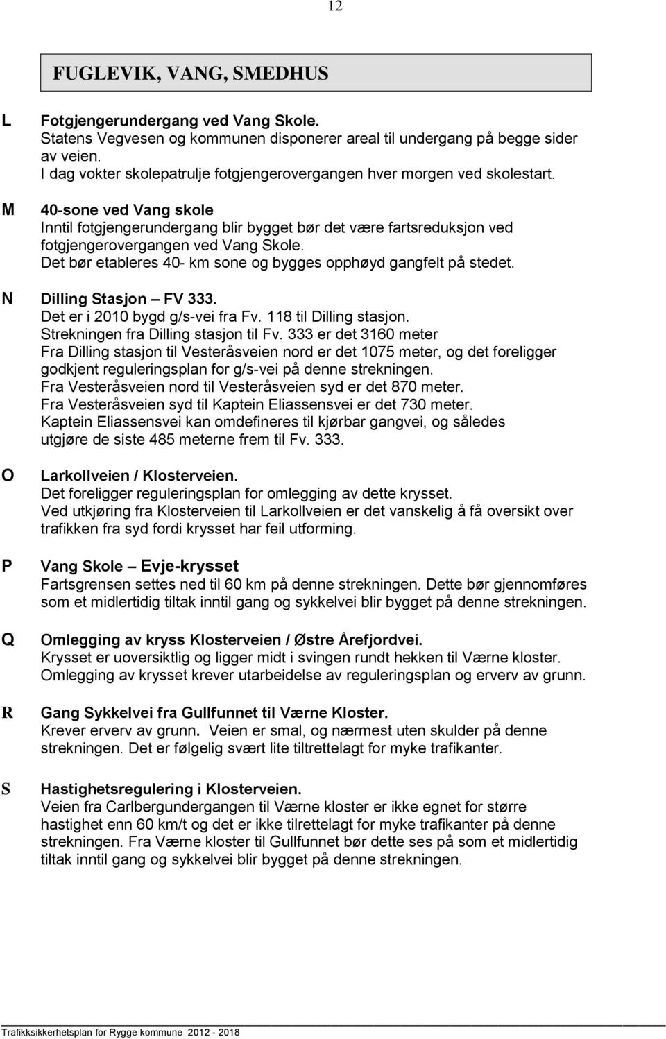 40-sone ved Vang skole Inntil fotgjengerundergang blir bygget bør det være fartsreduksjon ved fotgjengerovergangen ved Vang Skole. Det bør etableres 40- km sone og bygges opphøyd gangfelt på stedet.