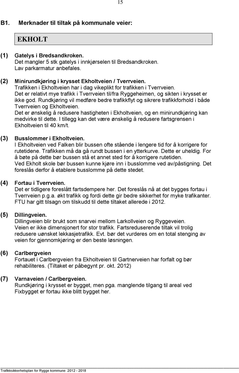 Det er relativt mye trafikk i Tverrveien til/fra Ryggeheimen, og sikten i krysset er ikke god. Rundkjøring vil medføre bedre trafikkflyt og sikrere trafikkforhold i både Tverrveien og Ekholtveien.