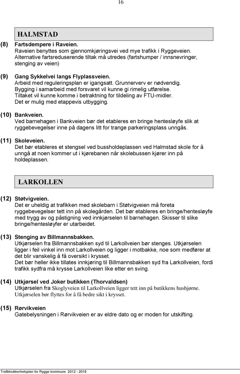 Grunnerverv er nødvendig. Bygging i samarbeid med forsvaret vil kunne gi rimelig utførelse. Tiltaket vil kunne komme i betraktning for tildeling av FTU-midler. Det er mulig med etappevis utbygging.