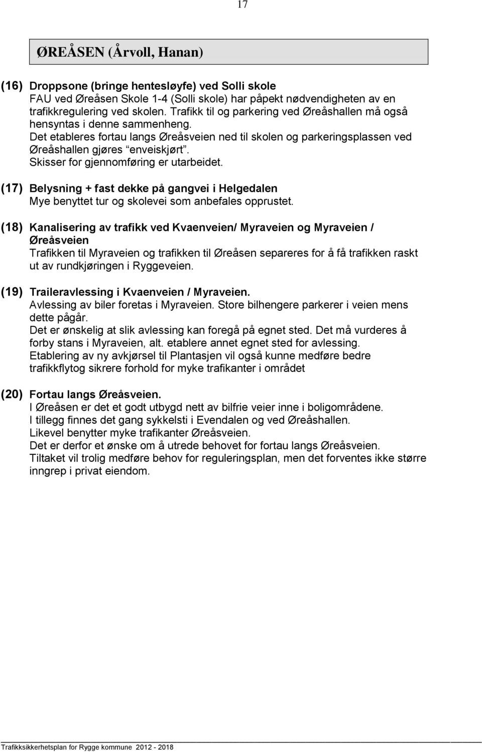 Skisser for gjennomføring er utarbeidet. (17) Belysning + fast dekke på gangvei i Helgedalen Mye benyttet tur og skolevei som anbefales opprustet.