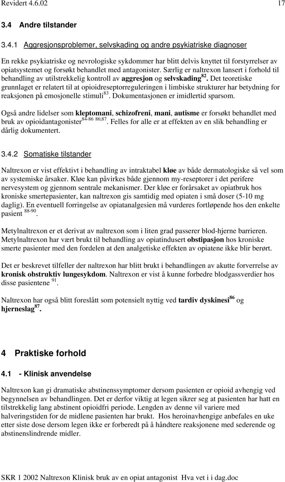 1 Aggresjonsproblemer, selvskading og andre psykiatriske diagnoser En rekke psykiatriske og nevrologiske sykdommer har blitt delvis knyttet til forstyrrelser av opiatsystemet og forsøkt behandlet med