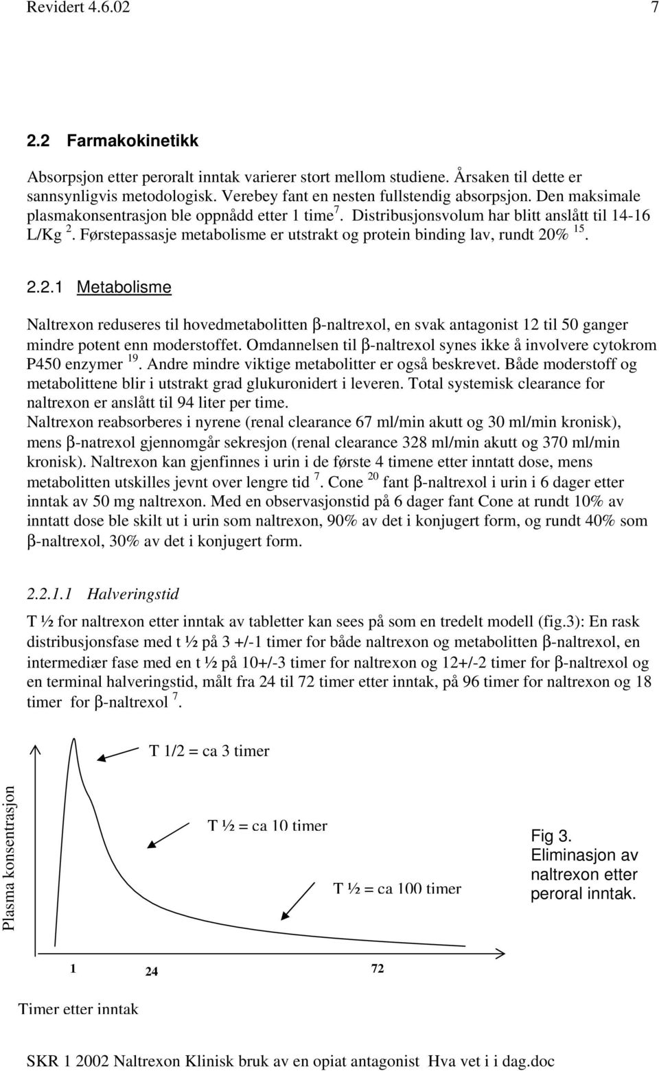 Førstepassasje metabolisme er utstrakt og protein binding lav, rundt 20