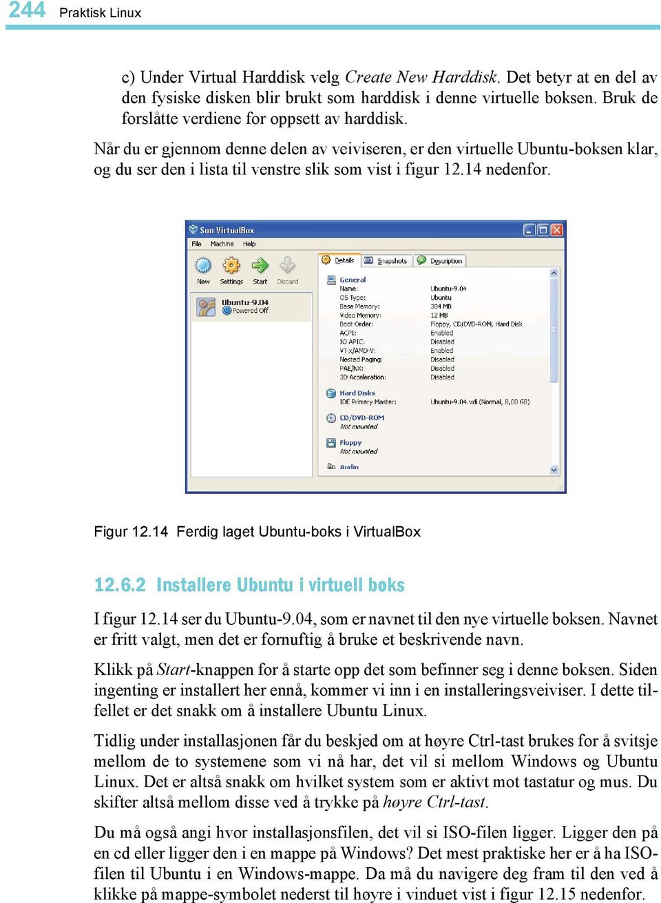 14 nedenfor. Figur 12.14 Ferdig laget Ubuntu-boks i VirtualBox 12.6.2 Installere Ubuntu i virtuell boks I figur 12.14 ser du Ubuntu-9.04, som er navnet til den nye virtuelle boksen.