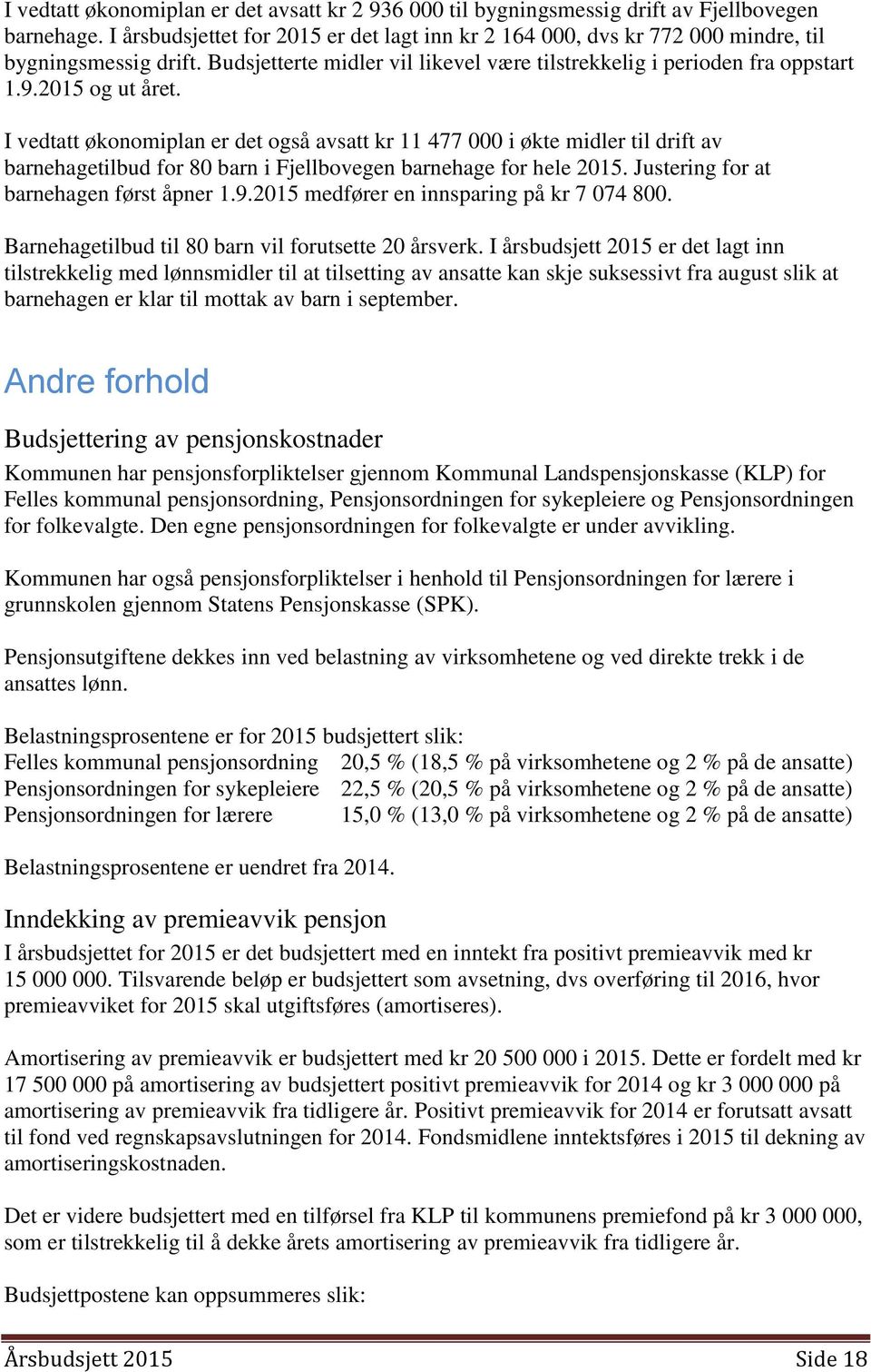 I vedtatt økonomiplan er det også avsatt kr 11 477 000 i økte midler til drift av barnehagetilbud for 80 barn i Fjellbovegen barnehage for hele 2015. Justering for at barnehagen først åpner 1.9.