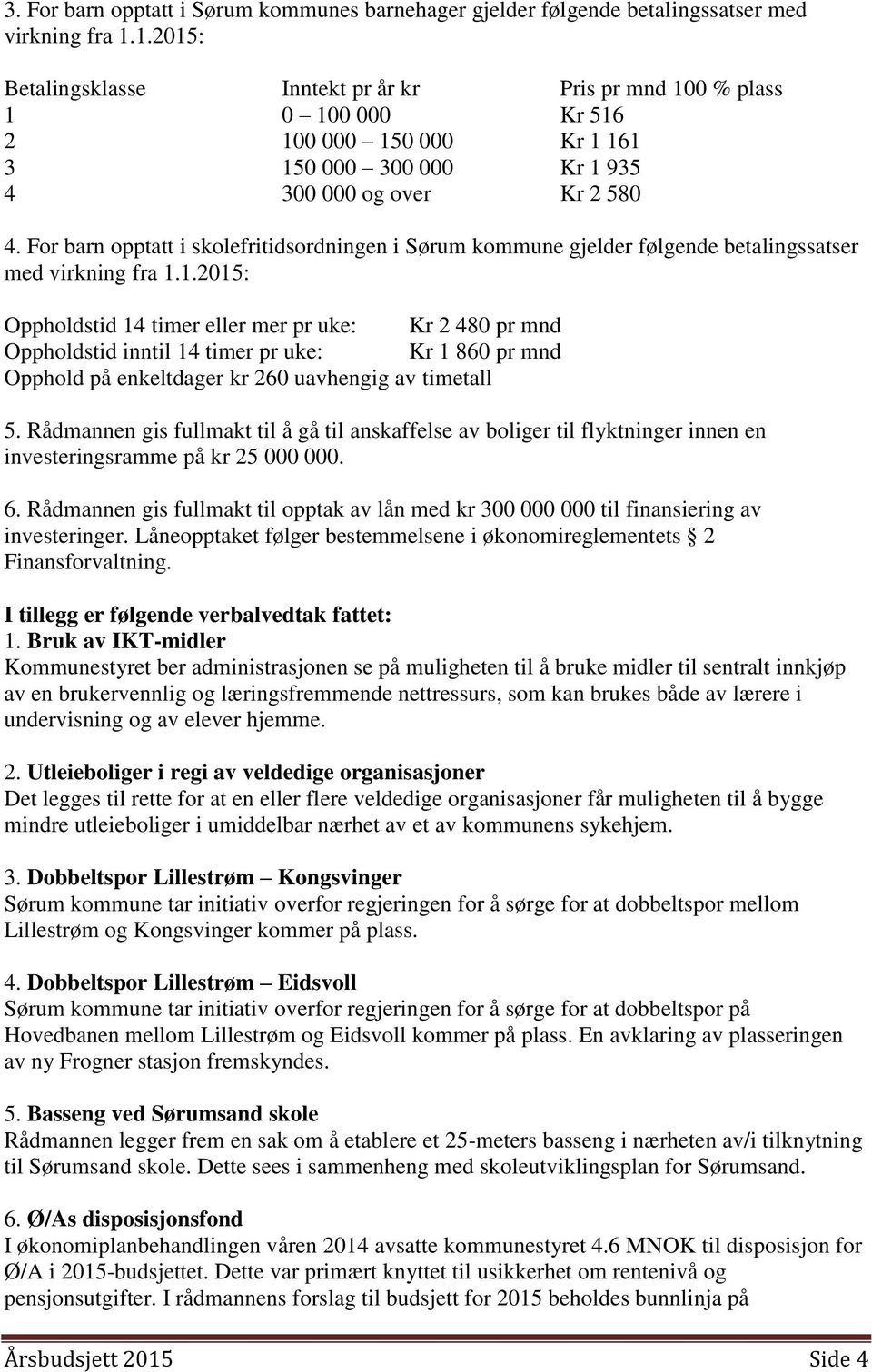 For barn opptatt i skolefritidsordningen i Sørum kommune gjelder følgende betalingssatser med virkning fra 1.