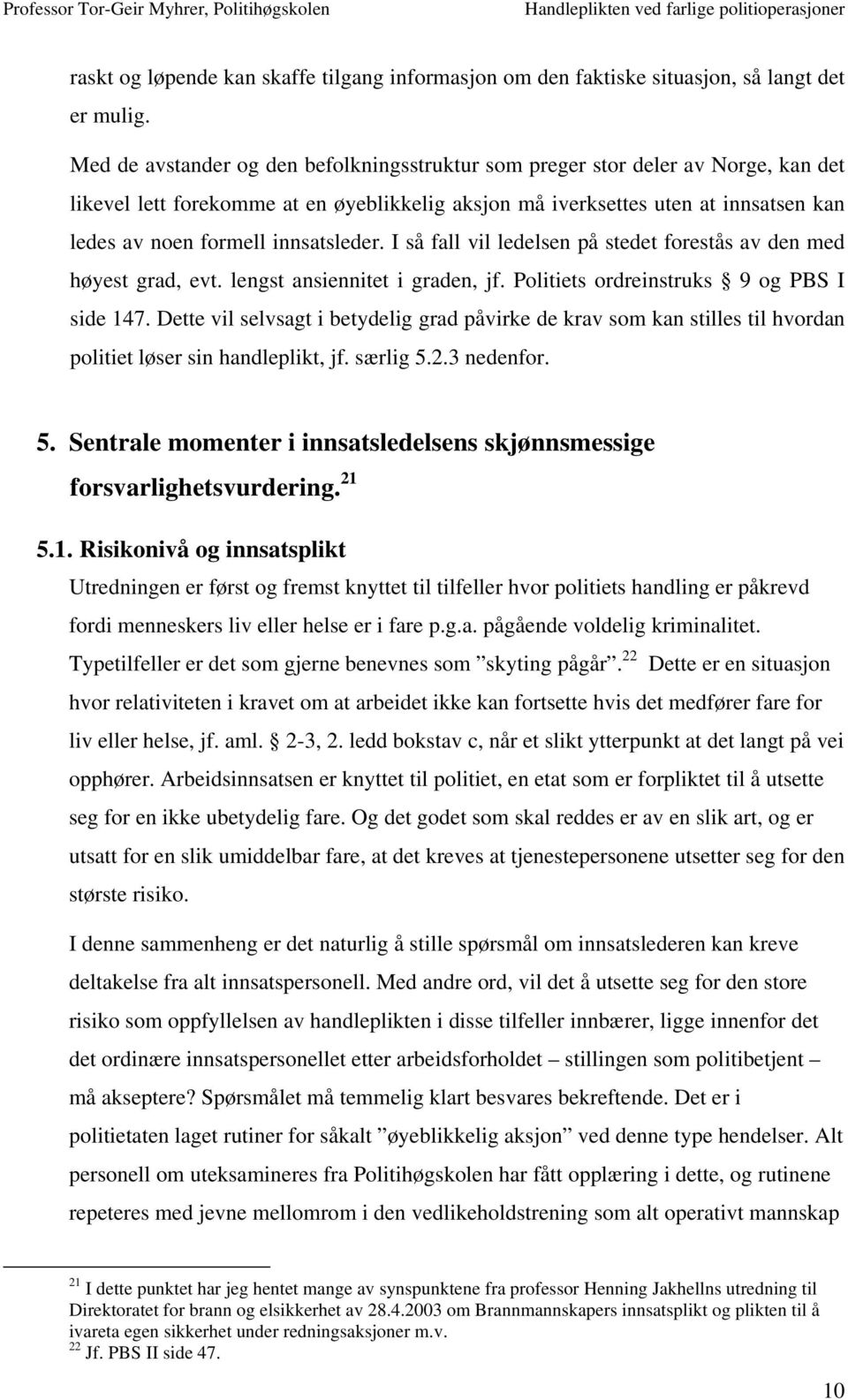 innsatsleder. I så fall vil ledelsen på stedet forestås av den med høyest grad, evt. lengst ansiennitet i graden, jf. Politiets ordreinstruks 9 og PBS I side 147.