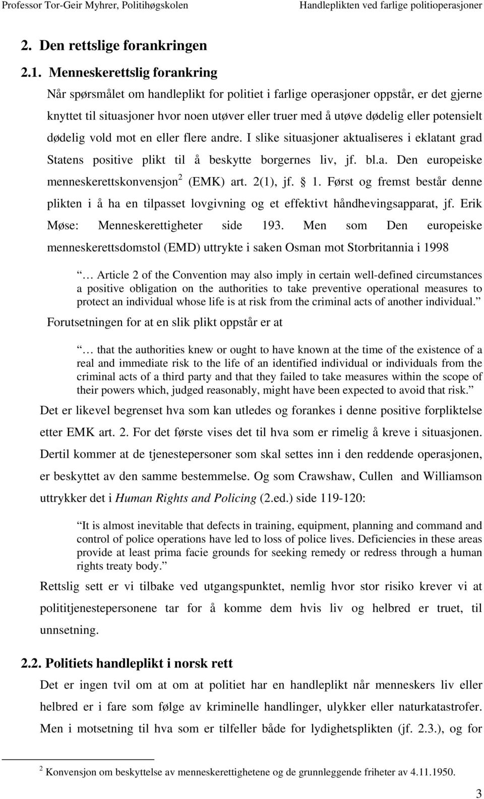 potensielt dødelig vold mot en eller flere andre. I slike situasjoner aktualiseres i eklatant grad Statens positive plikt til å beskytte borgernes liv, jf. bl.a. Den europeiske menneskerettskonvensjon 2 (EMK) art.