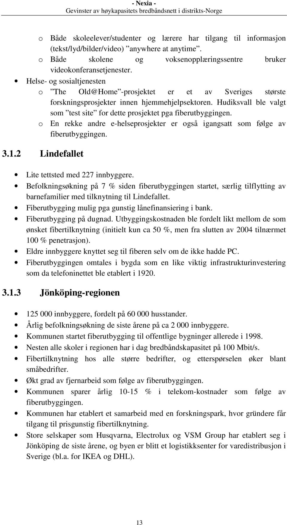 Hudiksvall ble valgt som test site for dette prosjektet pga fiberutbyggingen. o En rekke andre e-helseprosjekter er også igangsatt som følge av fiberutbyggingen. 3.1.