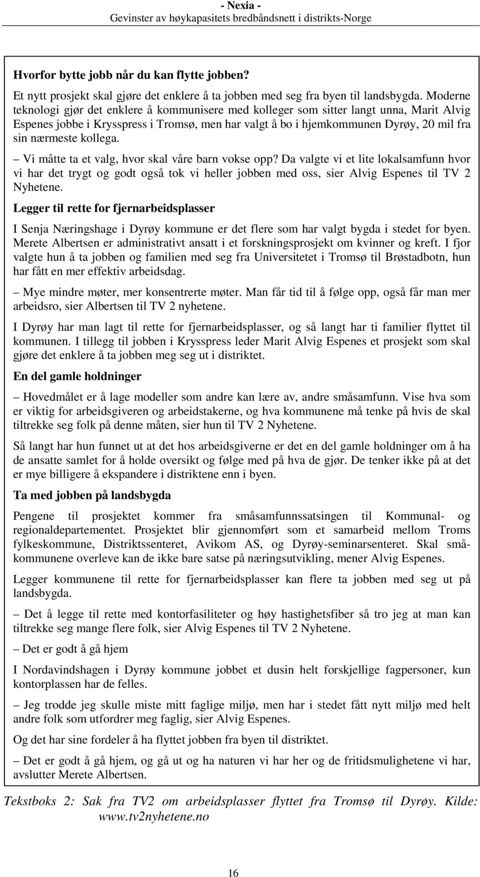 kollega. Vi måtte ta et valg, hvor skal våre barn vokse opp? Da valgte vi et lite lokalsamfunn hvor vi har det trygt og godt også tok vi heller jobben med oss, sier Alvig Espenes til TV 2 Nyhetene.