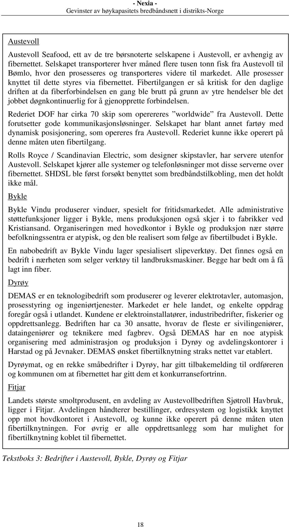 Fibertilgangen er så kritisk for den daglige driften at da fiberforbindelsen en gang ble brutt på grunn av ytre hendelser ble det jobbet døgnkontinuerlig for å gjenopprette forbindelsen.