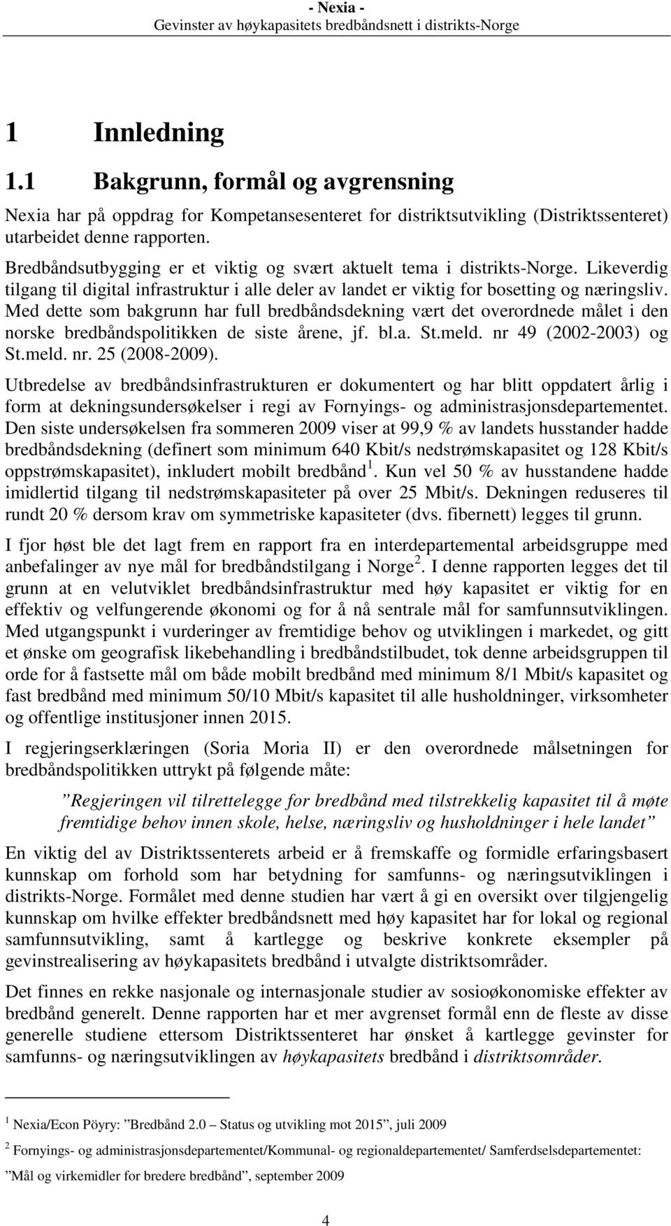 Med dette som bakgrunn har full bredbåndsdekning vært det overordnede målet i den norske bredbåndspolitikken de siste årene, jf. bl.a. St.meld. nr 49 (2002-2003) og St.meld. nr. 25 (2008-2009).