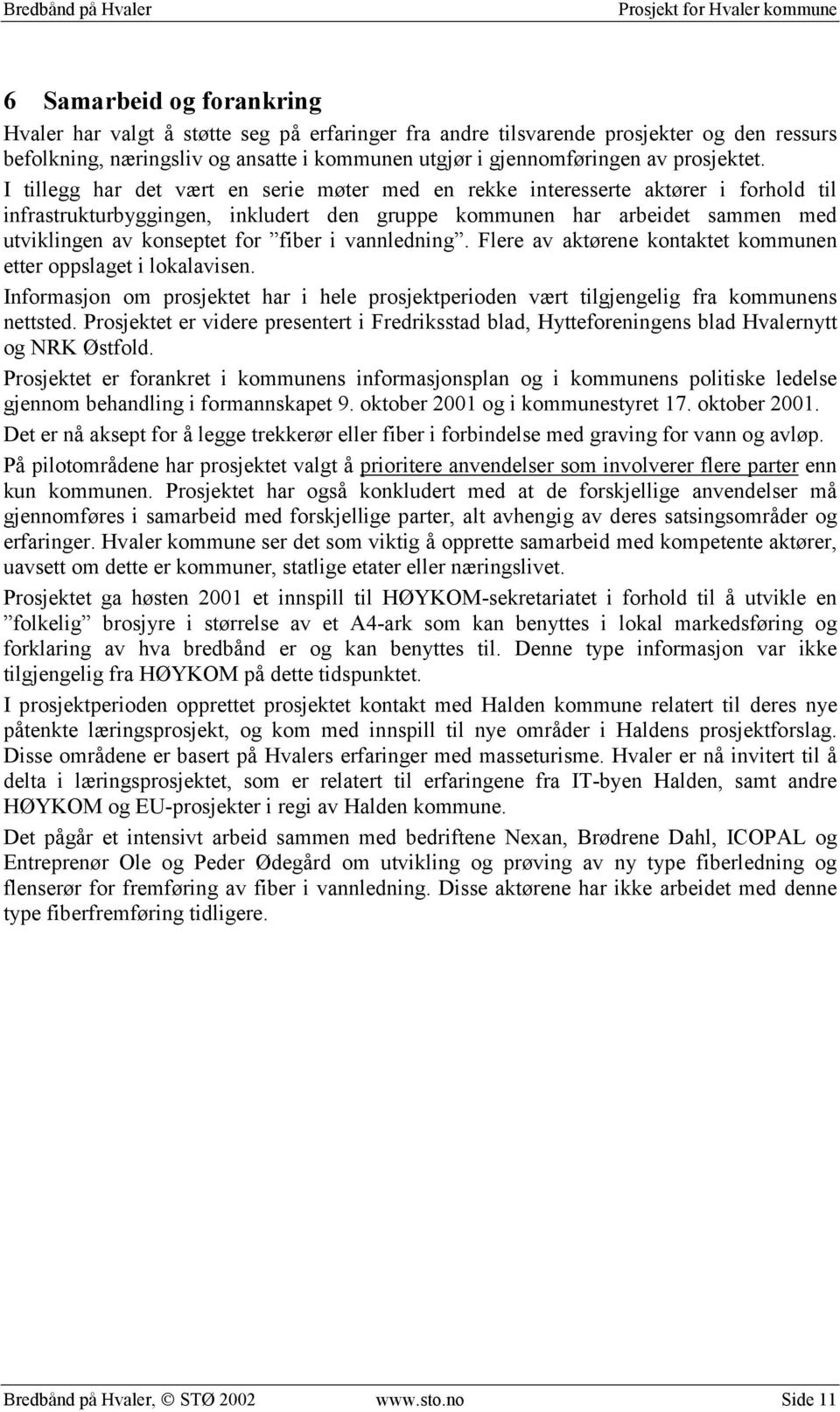 I tillegg har det vært en serie møter med en rekke interesserte aktører i forhold til infrastrukturbyggingen, inkludert den gruppe kommunen har arbeidet sammen med utviklingen av konseptet for fiber