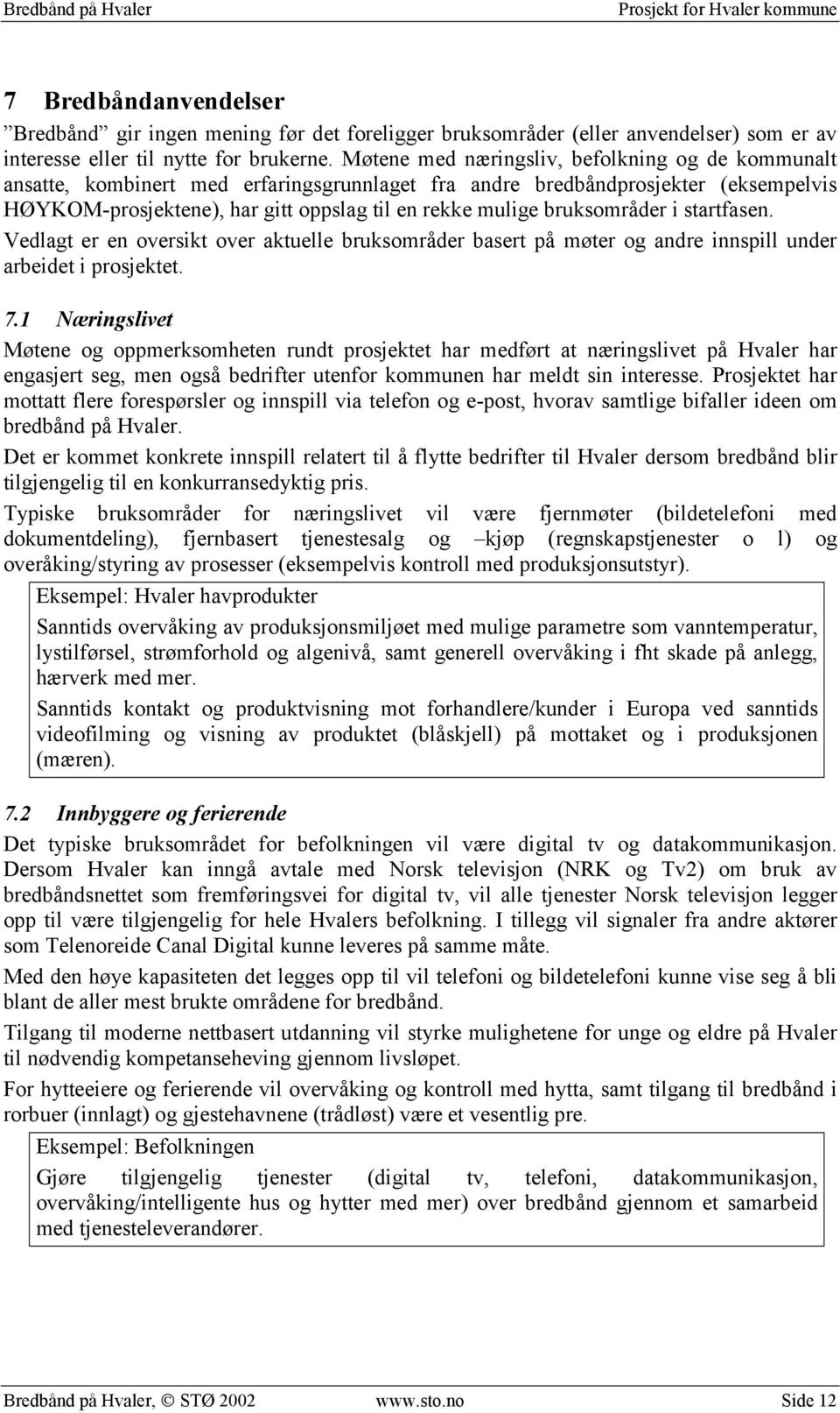 bruksområder i startfasen. Vedlagt er en oversikt over aktuelle bruksområder basert på møter og andre innspill under arbeidet i prosjektet. 7.