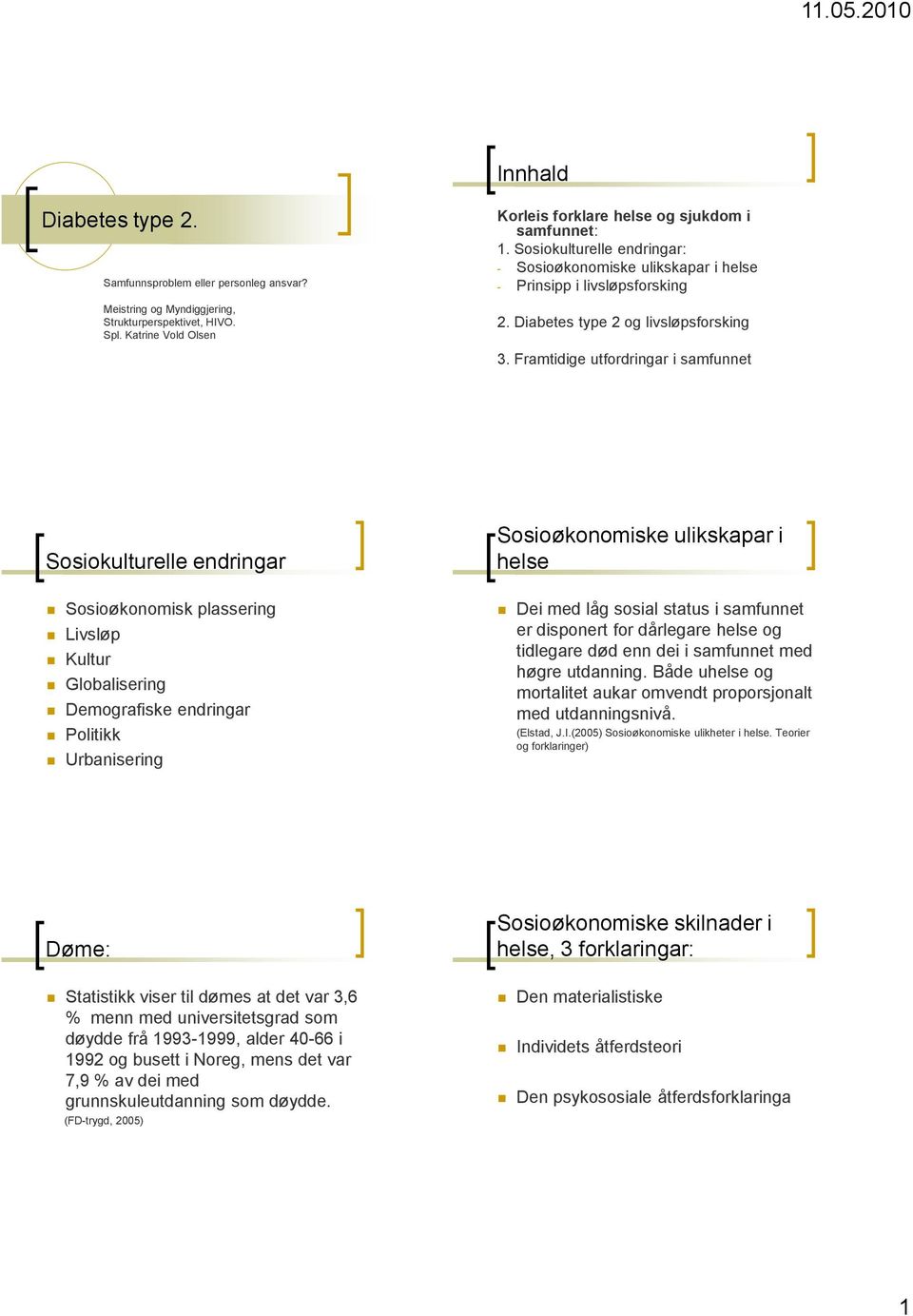 Framtidige utfordringar i samfunnet Sosiokulturelle endringar Sosioøkonomisk plassering Livsløp Kultur Globalisering Demografiske endringar Politikk Urbanisering Sosioøkonomiske ulikskapar i helse