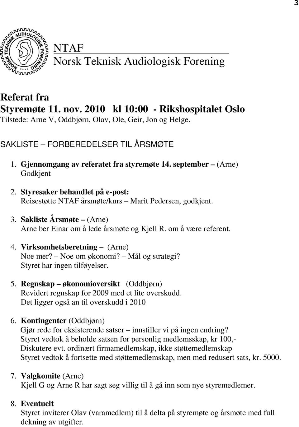 Sakliste Årsmøte (Arne) Arne ber Einar om å lede årsmøte og Kjell R. om å være referent. 4. Virksomhetsberetning (Arne) Noe mer? Noe om økonomi? Mål og strategi? Styret har ingen tilføyelser. 5.