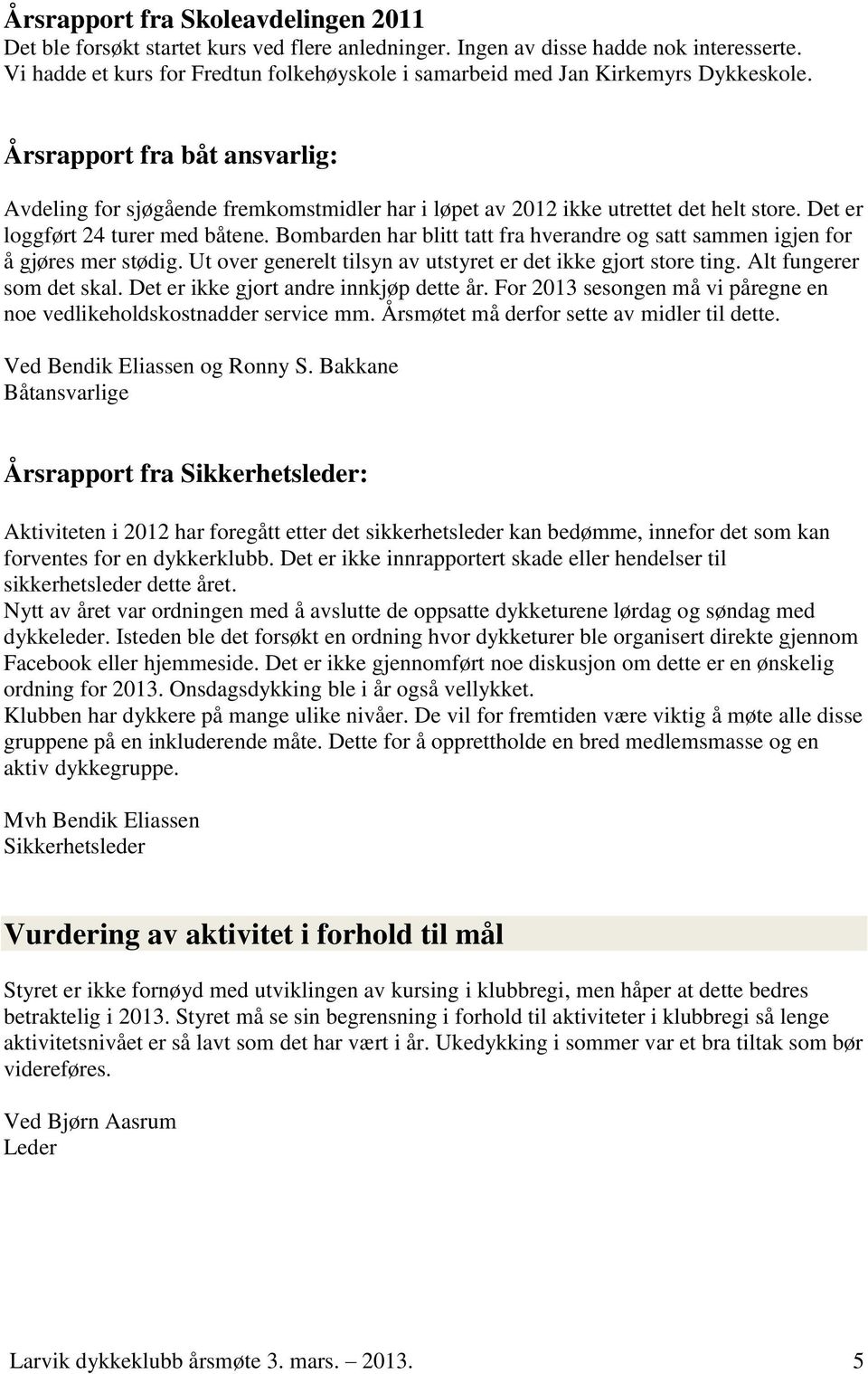 Årsrapport fra båt ansvarlig: Avdeling for sjøgående fremkomstmidler har i løpet av 2012 ikke utrettet det helt store. Det er loggført 24 turer med båtene.