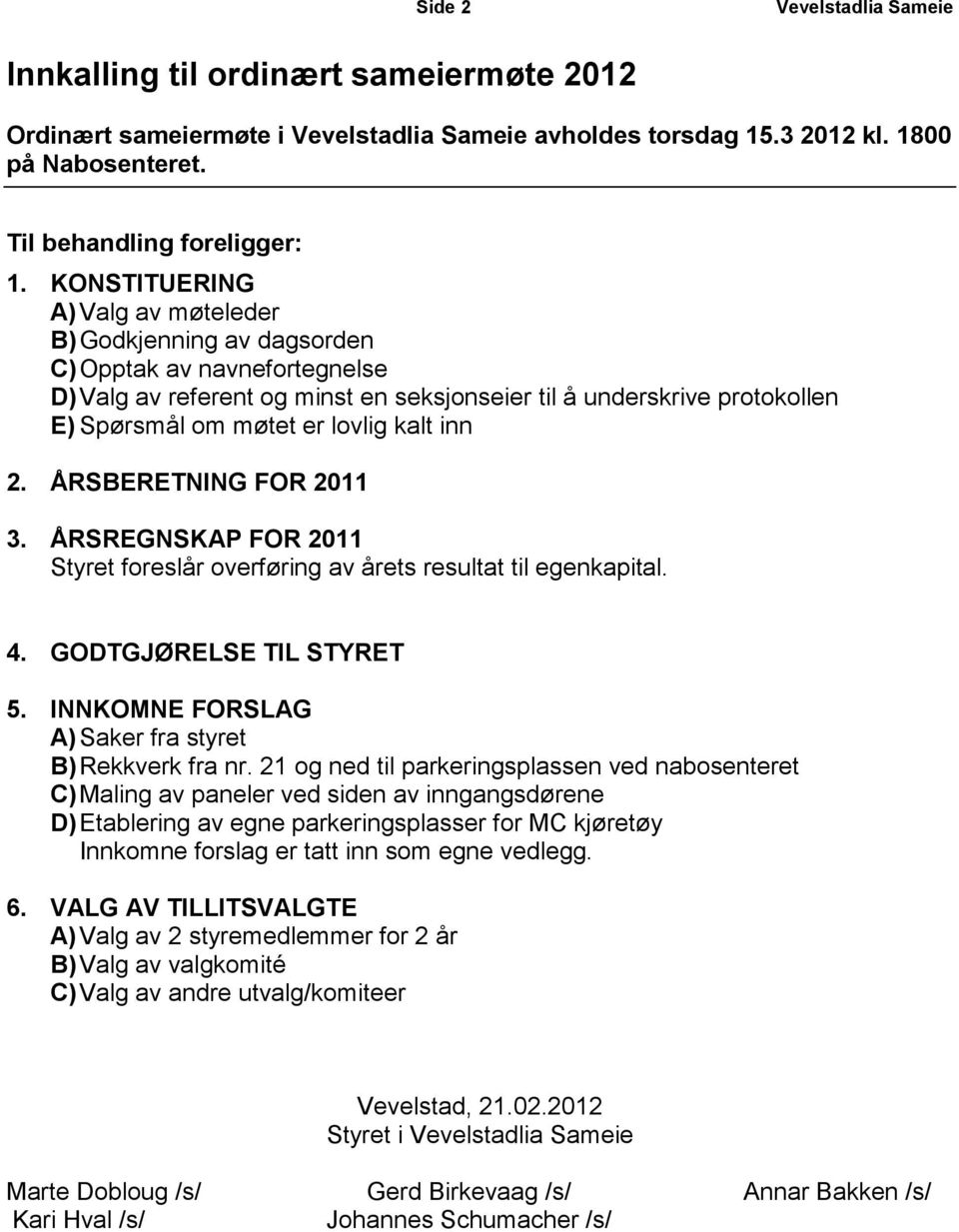 inn 2. ÅRSBERETNING FOR 2011 3. ÅRSREGNSKAP FOR 2011 Styret foreslår overføring av årets resultat til egenkapital. 4. GODTGJØRELSE TIL STYRET 5. INNKOMNE FORSLAG A)Saker fra styret B)Rekkverk fra nr.