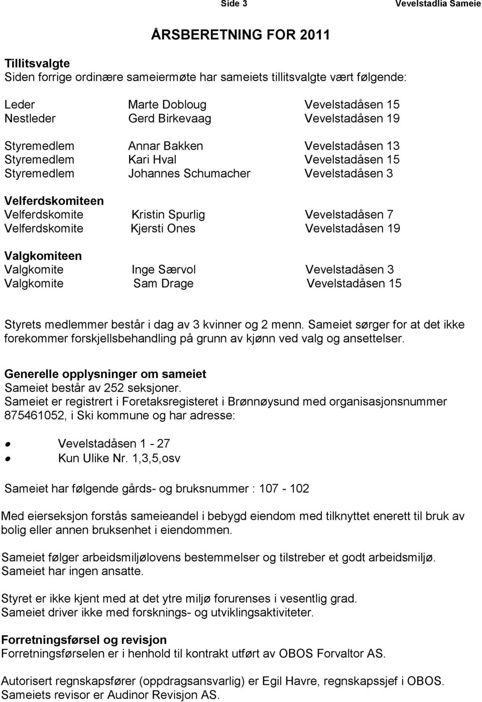 Velferdskomite Kjersti Ones Vevelstadåsen 19 Valgkomiteen Valgkomite Inge Særvol Vevelstadåsen 3 Valgkomite Sam Drage Vevelstadåsen 15 Styrets medlemmer består i dag av 3 kvinner og 2 menn.