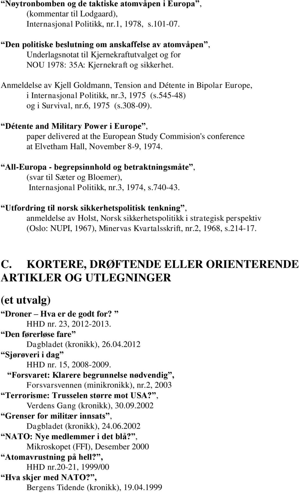 Anmeldelse av Kjell Goldmann, Tension and Détente in Bipolar Europe, i Internasjonal Politikk, nr.3, 1975 (s.545-48) og i Survival, nr.6, 1975 (s.308-09).