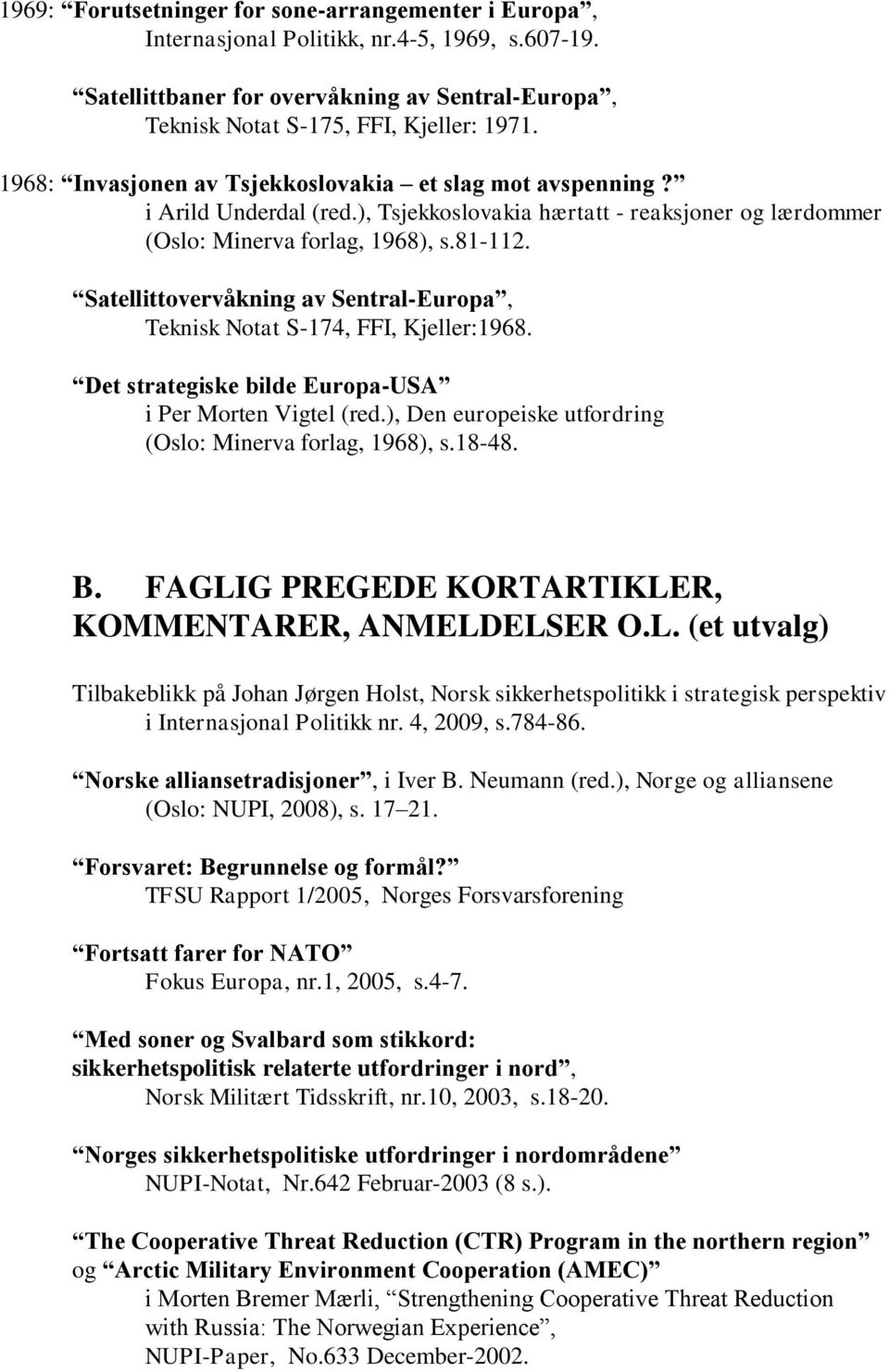 Satellittovervåkning av Sentral-Europa, Teknisk Notat S-174, FFI, Kjeller:1968. Det strategiske bilde Europa-USA i Per Morten Vigtel (red.), Den europeiske utfordring (Oslo: Minerva forlag, 1968), s.