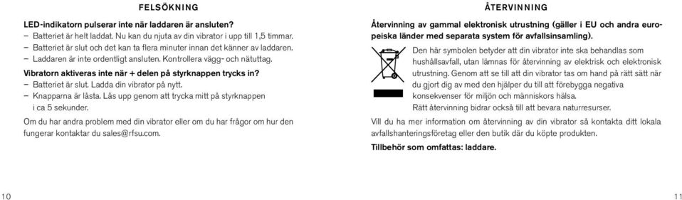 Vibratorn aktiveras inte när + delen på styrknappen trycks in? Batteriet är slut. Ladda din vibrator på nytt. Knapparna är låsta. Lås upp genom att trycka mitt på styrknappen i ca 5 sekunder.