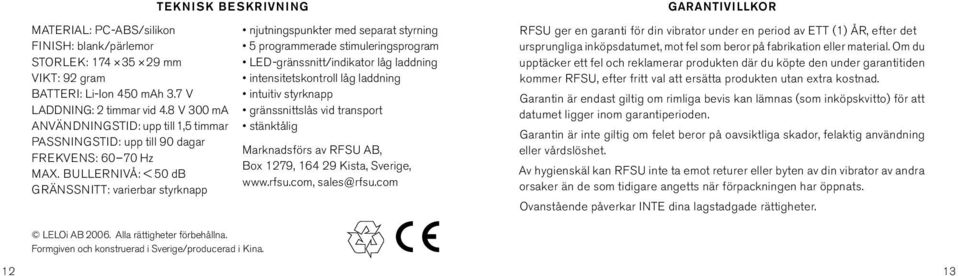 BULLERNIVÅ: < 50 db GRÄNSSNITT: varierbar styrknapp TEKNISK BESKRIVNING njutningspunkter med separat styrning 5 programmerade stimuleringsprogram LED-gränssnitt/indikator låg laddning