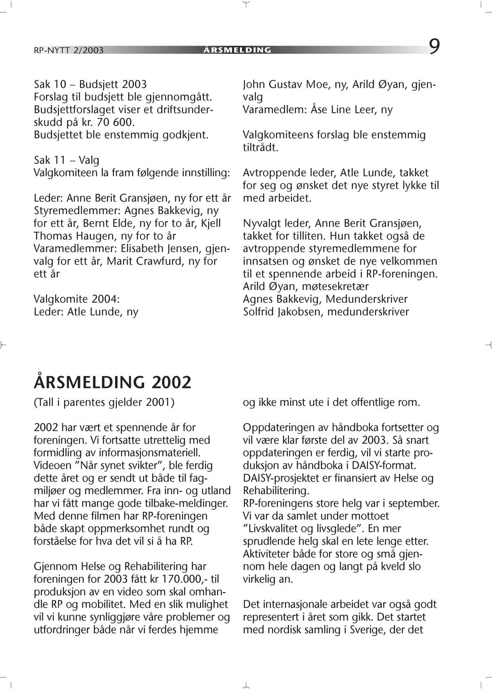 to år Varamedlemmer: Elisabeth Jensen, gjenvalg for ett år, Marit Crawfurd, ny for ett år Valgkomite 2004: Leder: Atle Lunde, ny John Gustav Moe, ny, Arild Øyan, gjenvalg Varamedlem: Åse Line Leer,