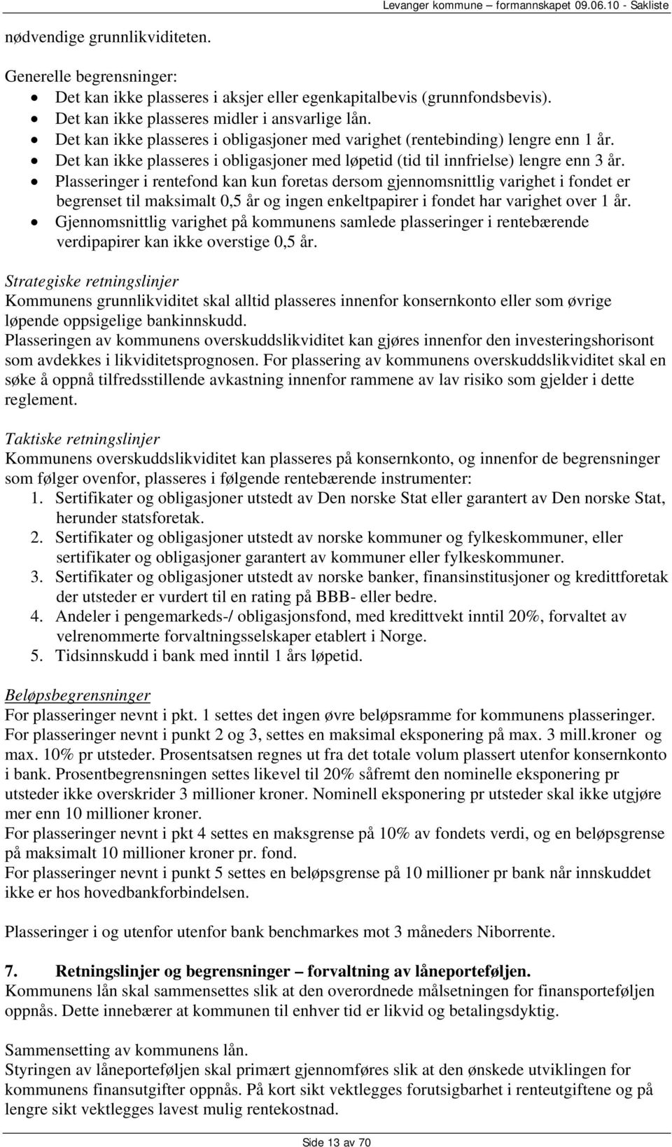 Plasseringer i rentefond kan kun foretas dersom gjennomsnittlig varighet i fondet er begrenset til maksimalt 0,5 år og ingen enkeltpapirer i fondet har varighet over 1 år.