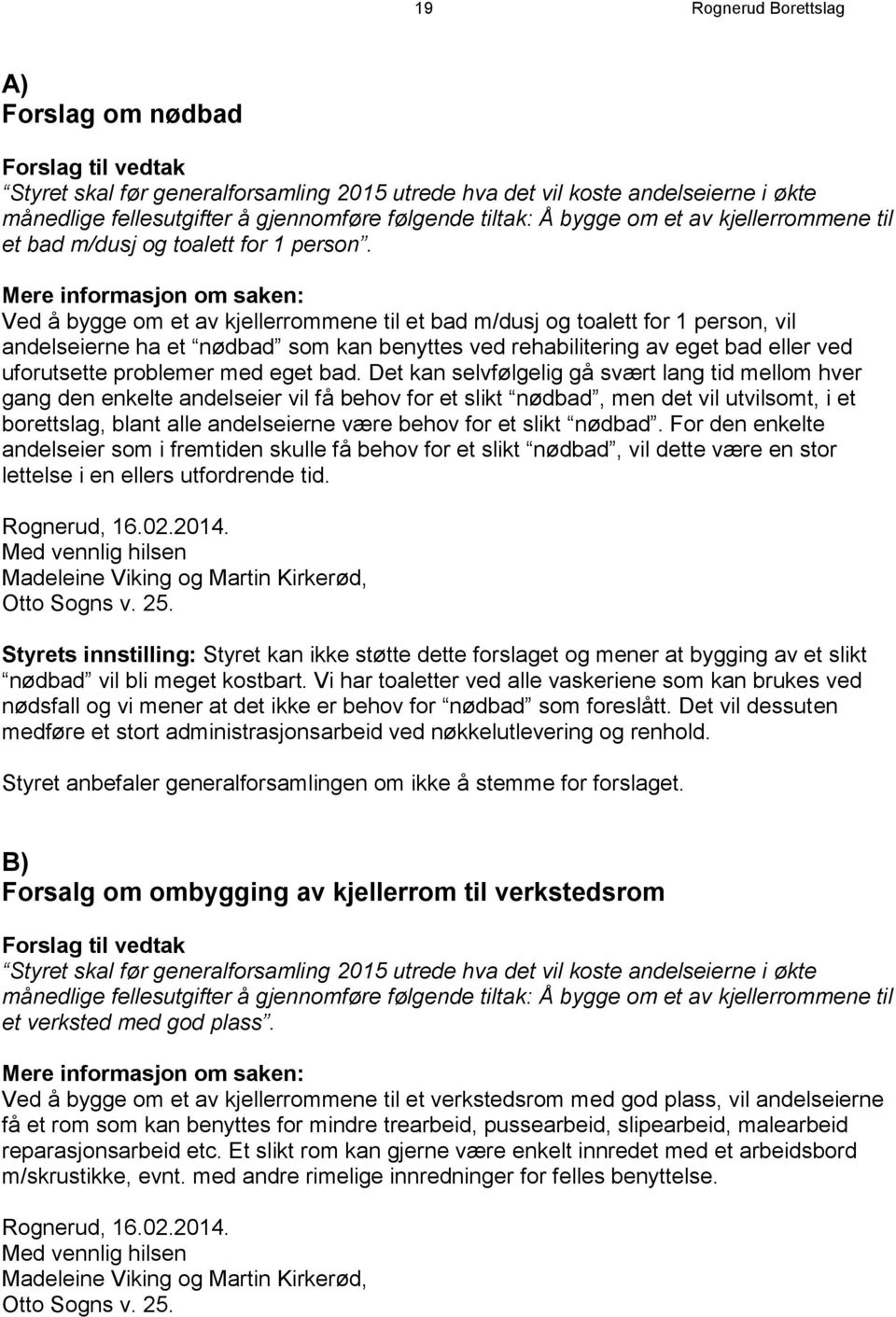 Mere informasjon om saken: Ved å bygge om et av kjellerrommene til et bad m/dusj og toalett for 1 person, vil andelseierne ha et nødbad som kan benyttes ved rehabilitering av eget bad eller ved