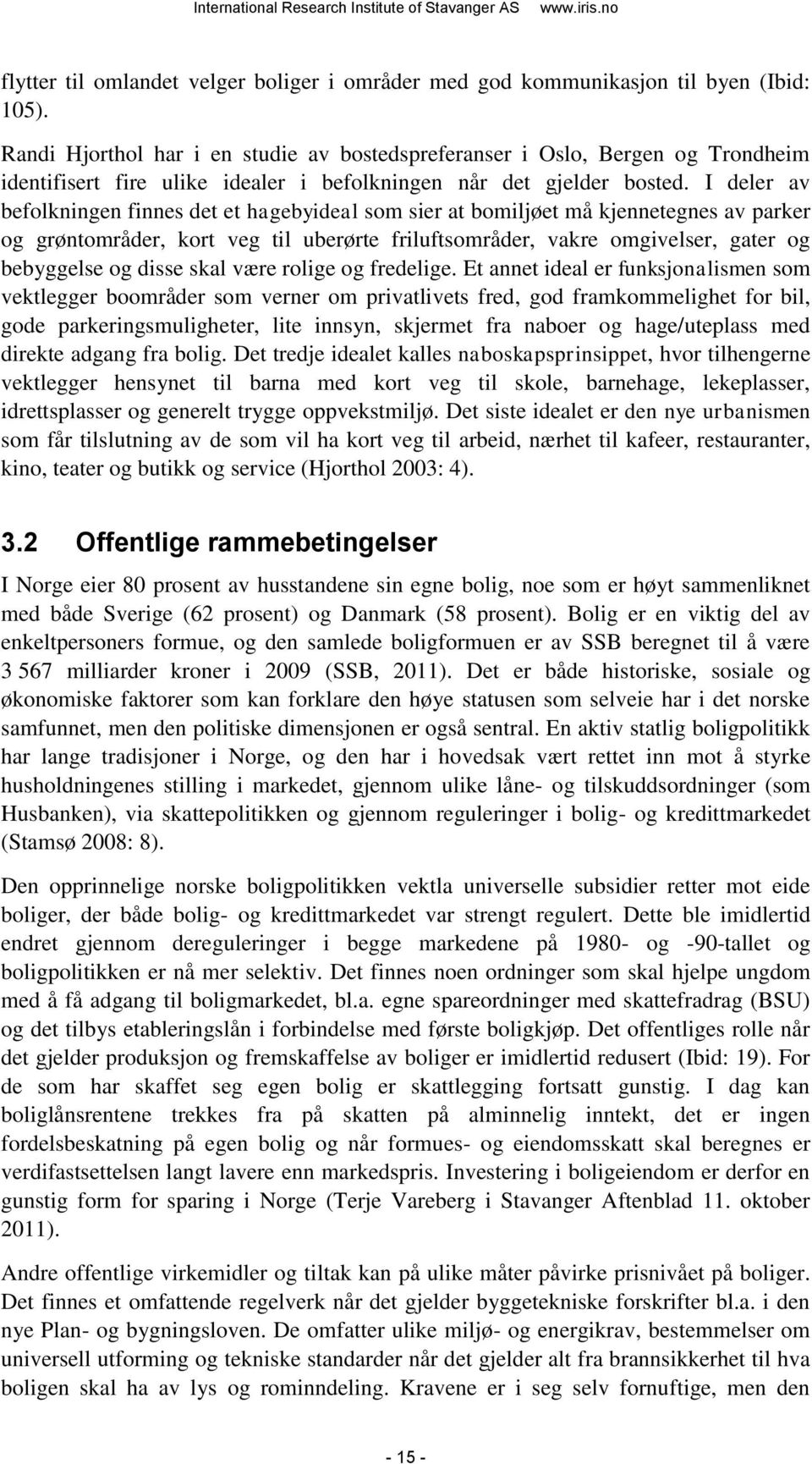 I deler av befolkningen finnes det et hagebyideal som sier at bomiljøet må kjennetegnes av parker og grøntområder, kort veg til uberørte friluftsområder, vakre omgivelser, gater og bebyggelse og