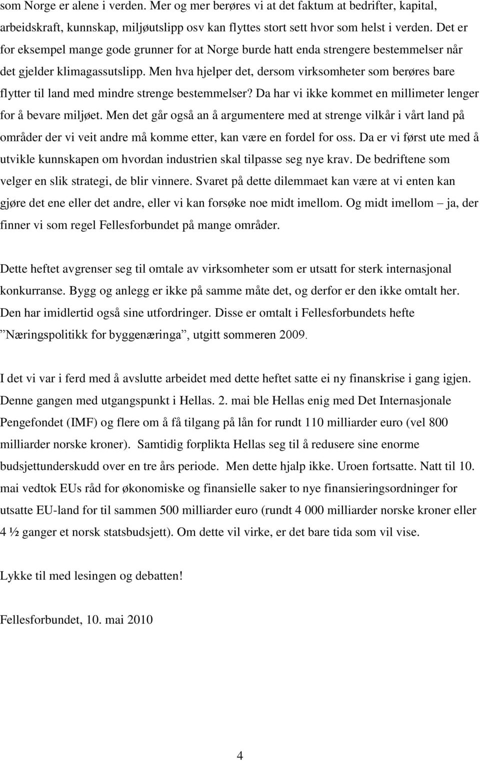 Men hva hjelper det, dersom virksomheter som berøres bare flytter til land med mindre strenge bestemmelser? Da har vi ikke kommet en millimeter lenger for å bevare miljøet.