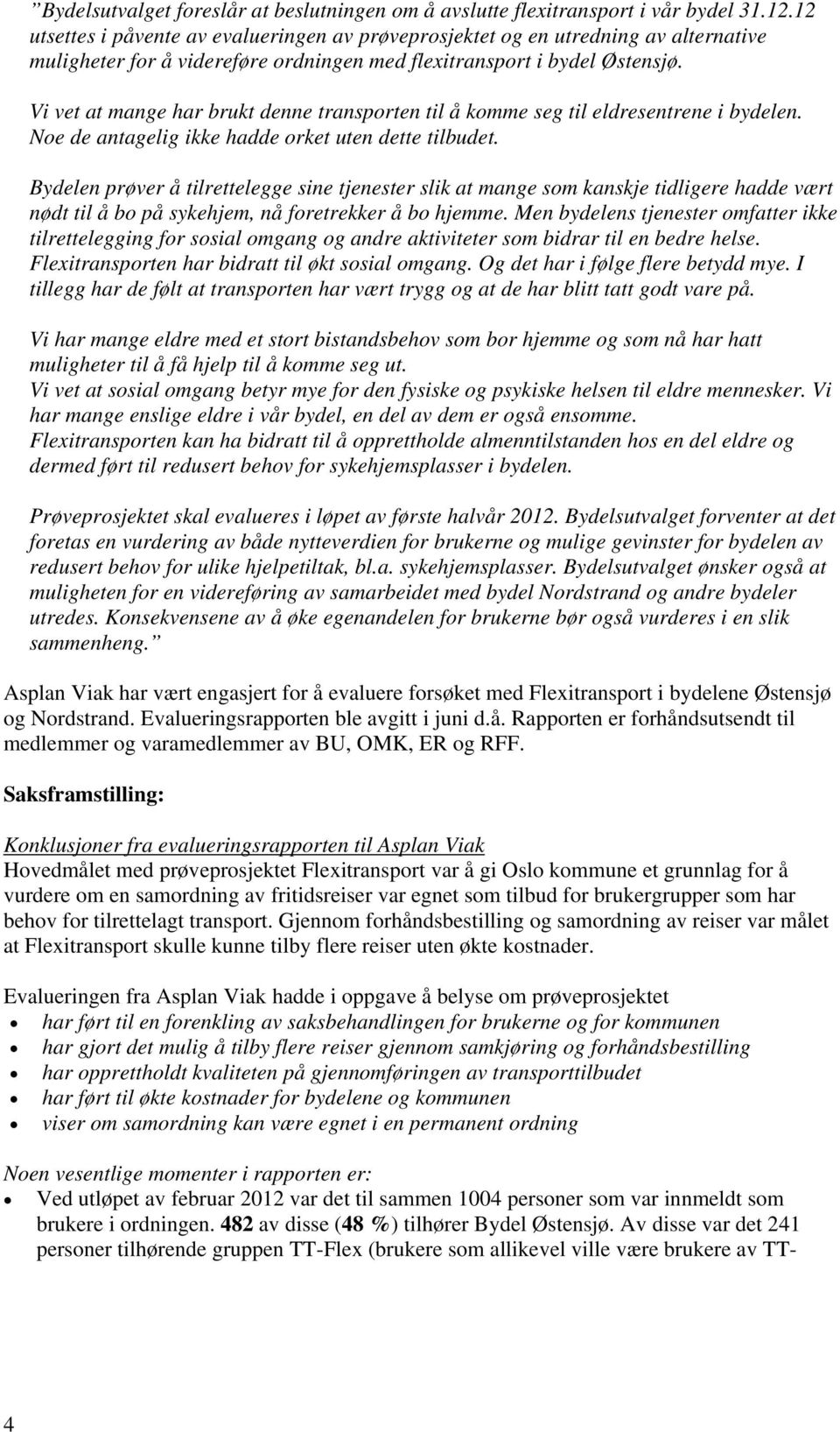 Vi vet at mange har brukt denne transporten til å komme seg til eldresentrene i bydelen. Noe de antagelig ikke hadde orket uten dette tilbudet.